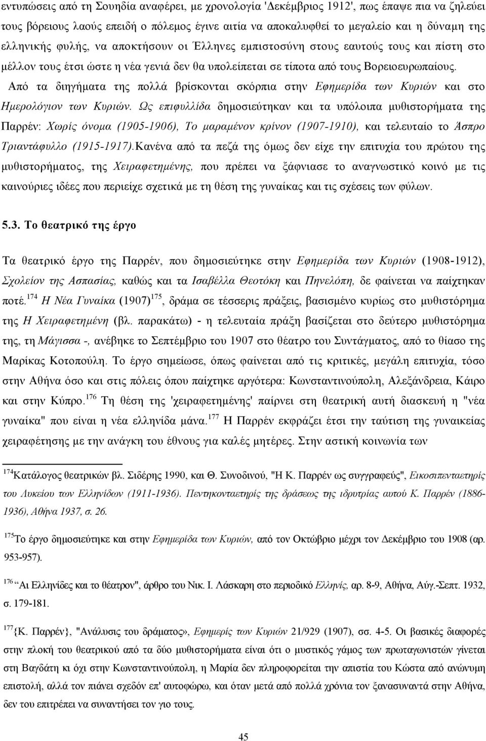 Από τα διηγήµατα της πολλά βρίσκονται σκόρπια στην Εφηµερίδα των Κυριών και στο Ηµερολόγιον των Κυριών.