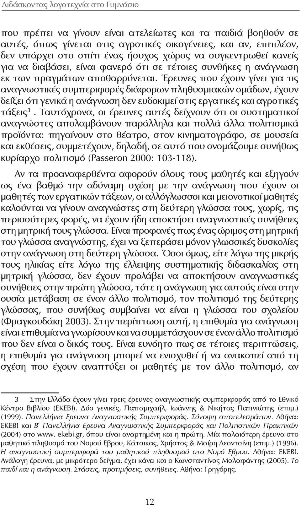 Έρευνες που έχουν γίνει για τις αναγνωστικές συμπεριφορές διάφορων πληθυσμιακών ομάδων, έχουν δείξει ότι γενικά η ανάγνωση δεν ευδοκιμεί στις εργατικές και αγροτικές τάξεις 3.