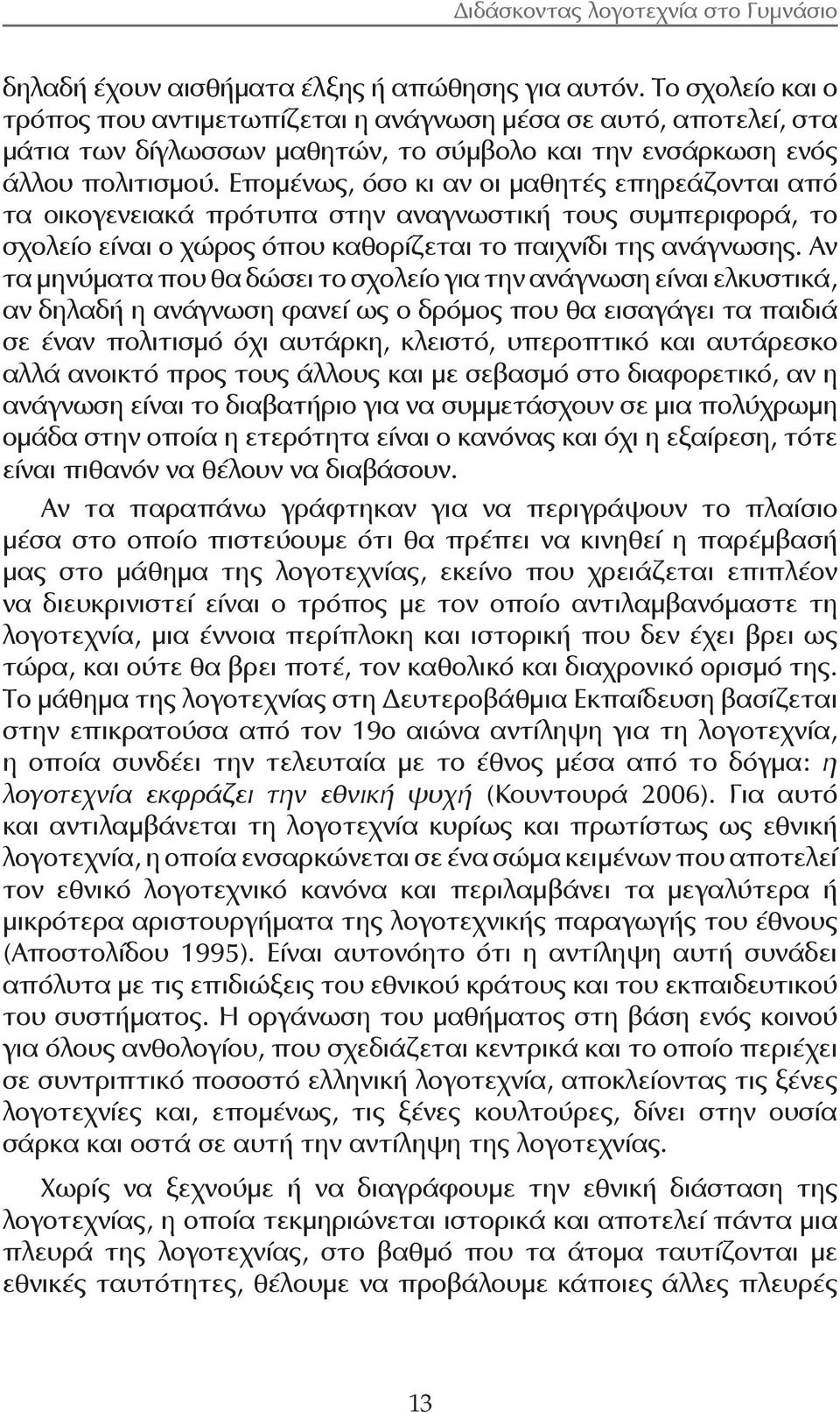 Επομένως, όσο κι αν οι μαθητές επηρεάζονται από τα οικογενειακά πρότυπα στην αναγνωστική τους συμπεριφορά, το σχολείο είναι ο χώρος όπου καθορίζεται το παιχνίδι της ανάγνωσης.