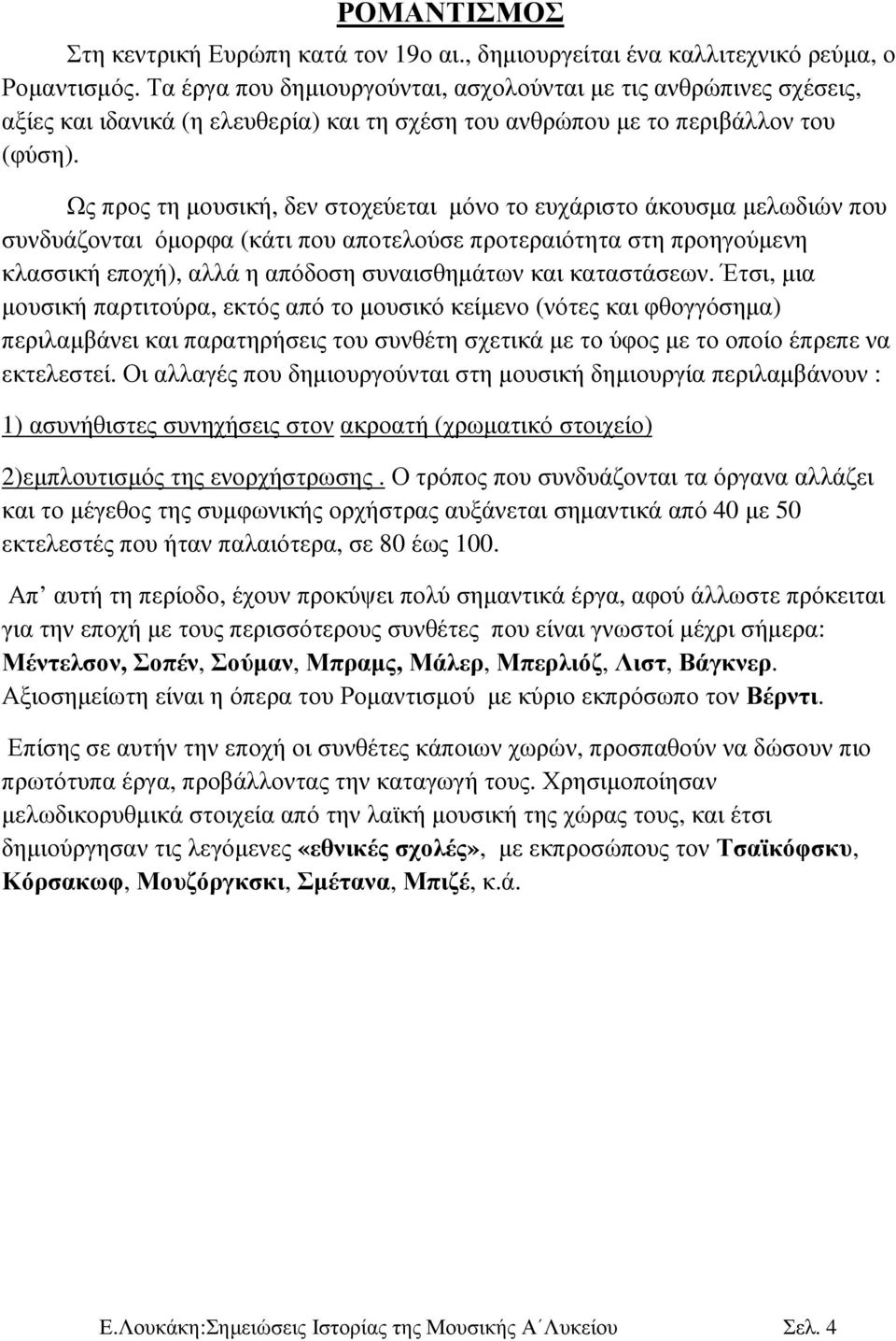 Ως προς τη µουσική, δεν στοχεύεται µόνο το ευχάριστο άκουσµα µελωδιών που συνδυάζονται όµορφα (κάτι που αποτελούσε προτεραιότητα στη προηγούµενη κλασσική εποχή), αλλά η απόδοση συναισθηµάτων και