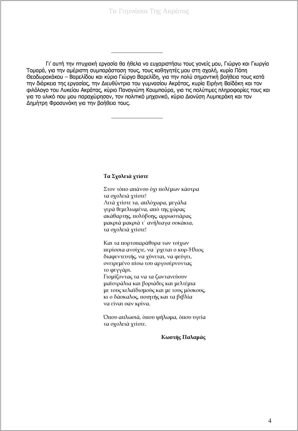 Παναγιώτη Κουμπούρα, για τις πολύτιμες πληροφορίες τους και για το υλικό που μου παραχώρησαν, τον πολιτικό μηχανικό, κύριο Διονύση Λυμπεράκη και τον Δημήτρη Φροσυνάκη για την βοήθεια τους.