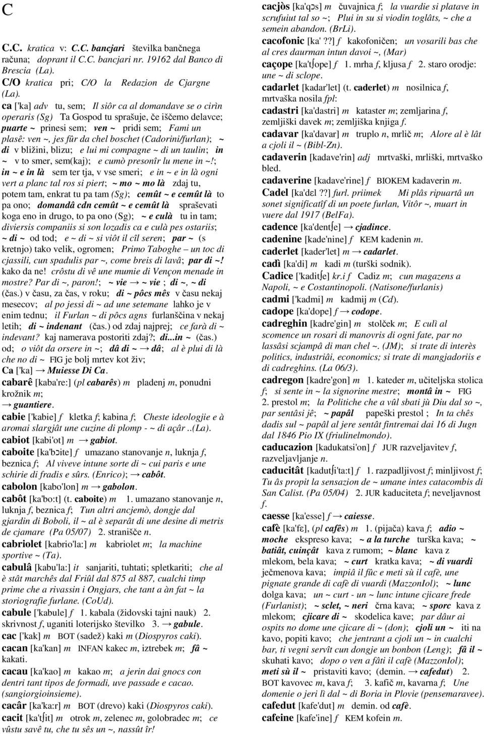 (Cadorini/furlan); ~ di v bližini, blizu; e lui mi compagne ~ di un taulin; in ~ v to smer, sem(kaj); e cumò presonîr lu mene in ~!