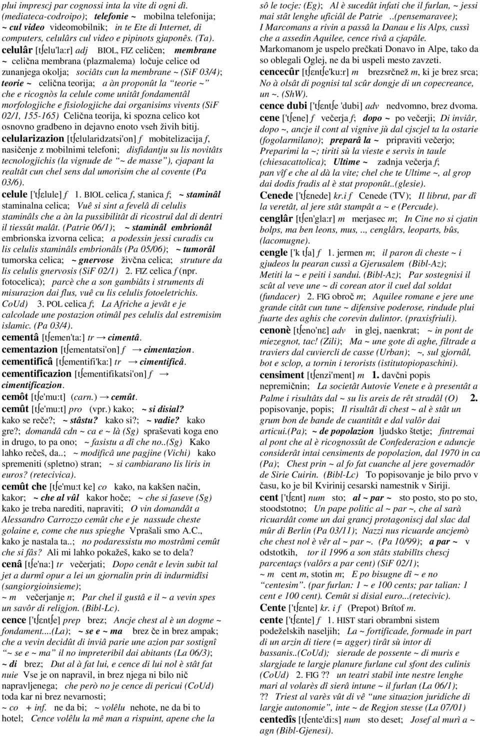 celulâr [t elu'la:r] adj BIOL, FIZ celičen; membrane ~ celična membrana (plazmalema) ločuje celice od zunanjega okolja; sociâts cun la membrane ~ (SiF 03/4); teorie ~ celična teorija; a àn proponût