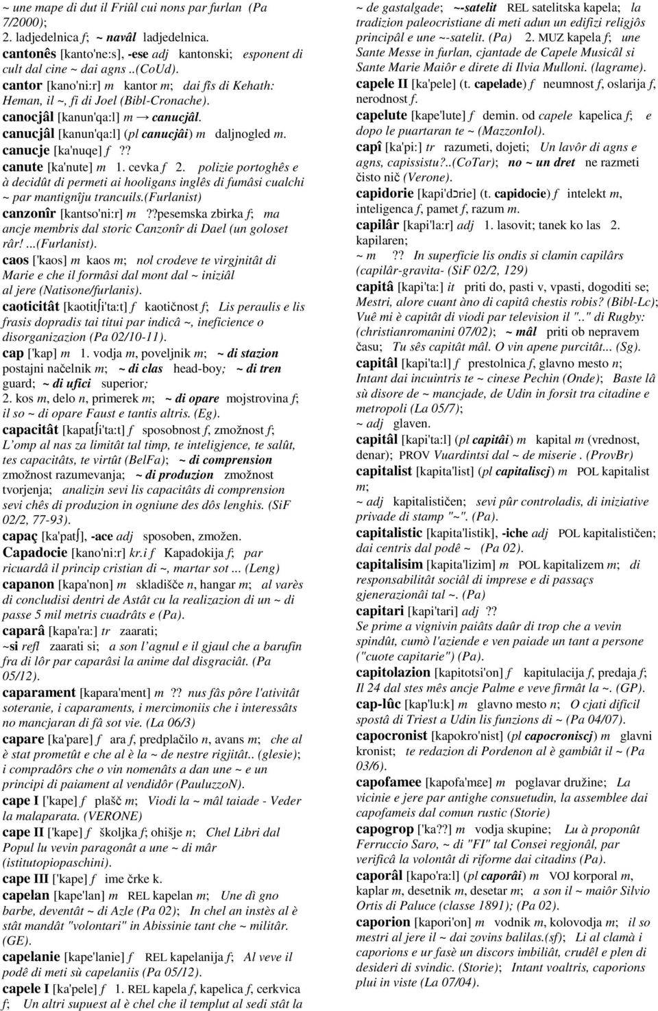 ? canute [ka'nute] m 1. cevka f 2. polizie portoghês e à decidût di permeti ai hooligans inglês di fumâsi cualchi ~ par mantignîju trancuils.(furlanist) canzonîr [kantso'ni:r] m?