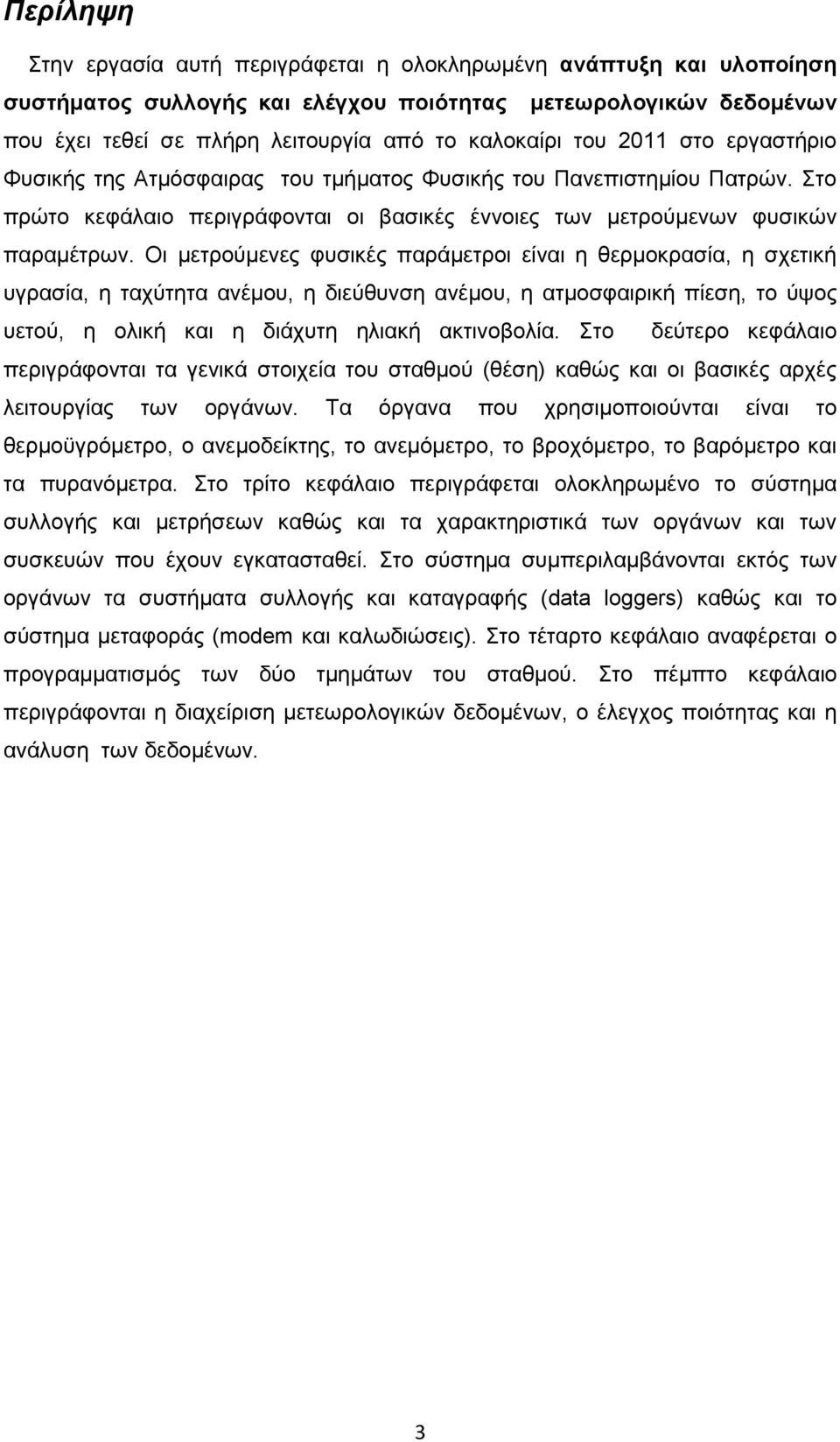 Οι μετρούμενες φυσικές παράμετροι είναι η θερμοκρασία, η σχετική υγρασία, η ταχύτητα ανέμου, η διεύθυνση ανέμου, η ατμοσφαιρική πίεση, το ύψος υετού, η ολική και η διάχυτη ηλιακή ακτινοβολία.