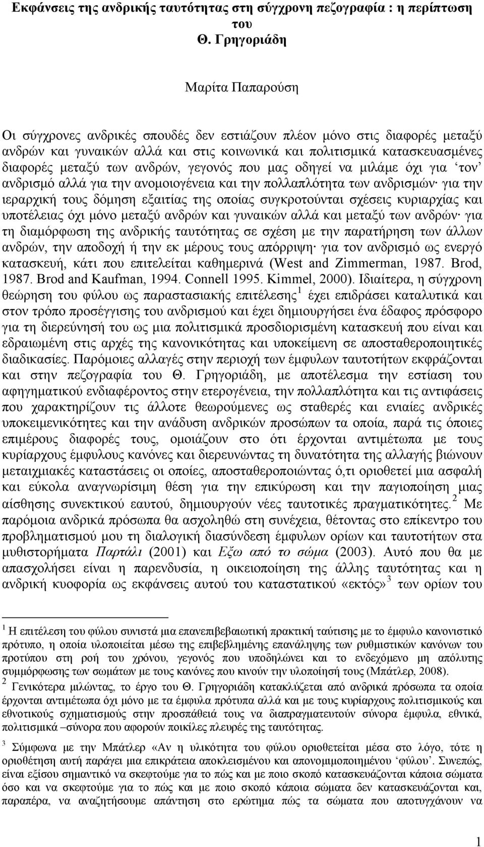 ανδρών, γεγονός που μας οδηγεί να μιλάμε όχι για τον ανδρισμό αλλά για την ανομοιογένεια και την πολλαπλότητα των ανδρισμών για την ιεραρχική τους δόμηση εξαιτίας της οποίας συγκροτούνται σχέσεις