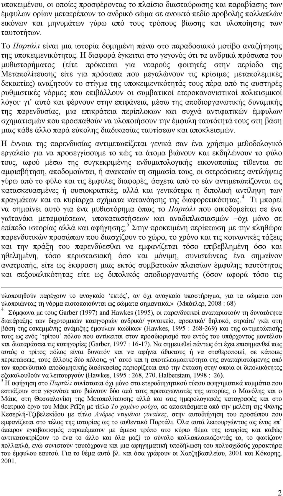 Η διαφορά έγκειται στο γεγονός ότι τα ανδρικά πρόσωπα του μυθιστορήματος (είτε πρόκειται για νεαρούς φοιτητές στην περίοδο της Μεταπολίτευσης είτε για πρόσωπα που μεγαλώνουν τις κρίσιμες