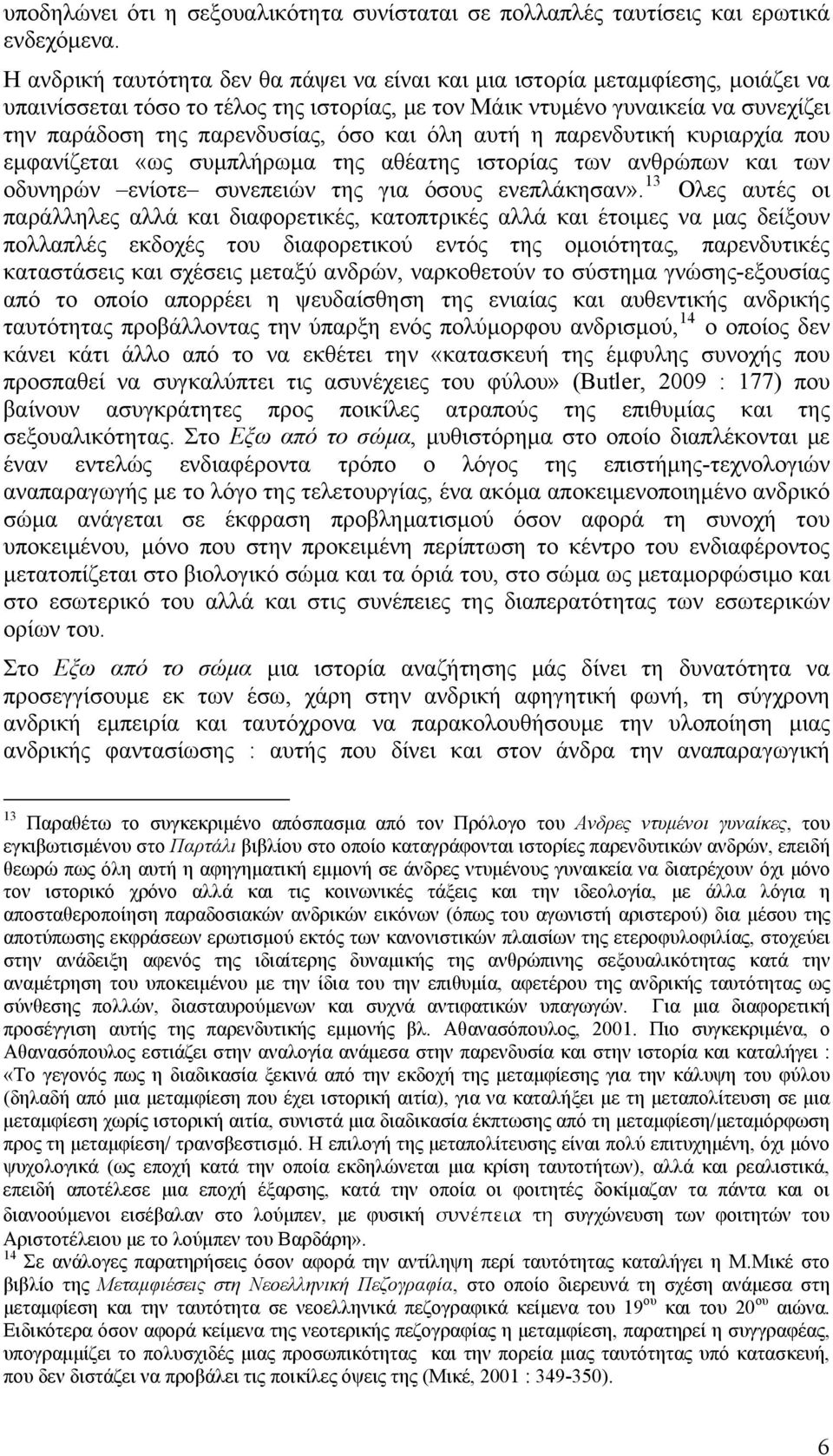 και όλη αυτή η παρενδυτική κυριαρχία που εμφανίζεται «ως συμπλήρωμα της αθέατης ιστορίας των ανθρώπων και των οδυνηρών ενίοτε συνεπειών της για όσους ενεπλάκησαν».