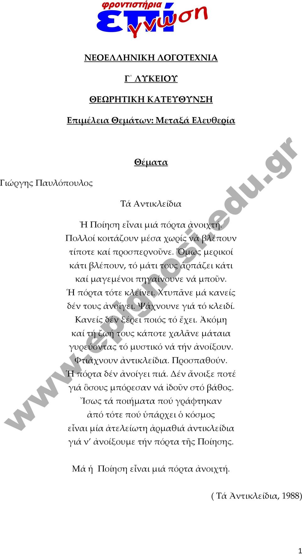 Χτυπᾶνε μά κανείς δέν τους ἀνοίγει. Ψάχνουνε γιά τό κλειδί. Κανείς δέν ξέρει ποιός τό ἔχει. Ἀκόμη καί τή ζωή τους κάποτε χαλᾶνε μάταια γυρεύοντας τό μυστικό νά τήν ἀνοίξουν. Φτιάχνουν ἀντικλείδια.