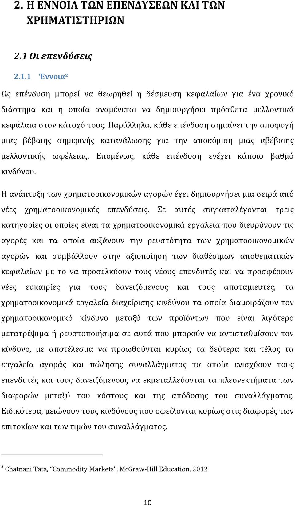 Παράλληλα, κάθε επένδυση σημαίνει την αποφυγή μιας βέβαιης σημερινής κατανάλωσης για την αποκόμιση μιας αβέβαιης μελλοντικής ωφέλειας. Επομένως, κάθε επένδυση ενέχει κάποιο βαθμό κινδύνου.