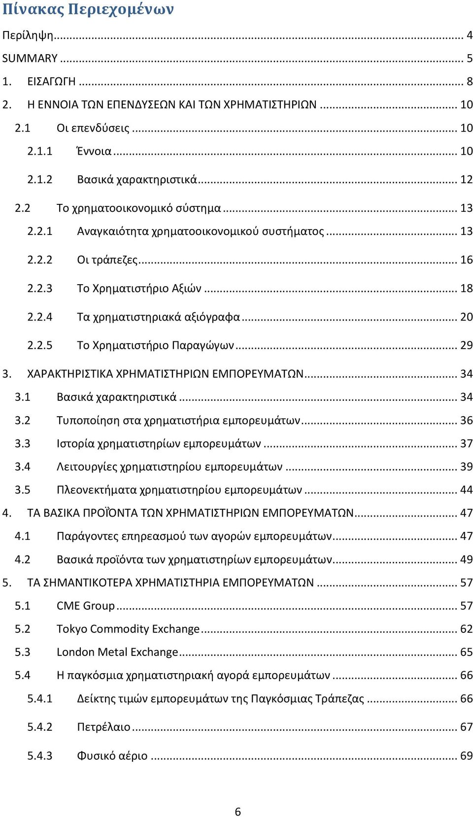 .. 29 3. ΧΑΡΑΚΤΗΡΙΣΤΙΚΑ ΧΡΗΜΑΤΙΣΤΗΡΙΩΝ ΕΜΠΟΡΕΥΜΑΤΩΝ... 34 3.1 Βασικά χαρακτηριστικά... 34 3.2 Τυποποίηση στα χρηματιστήρια εμπορευμάτων... 36 3.3 Ιστορία χρηματιστηρίων εμπορευμάτων... 37 3.