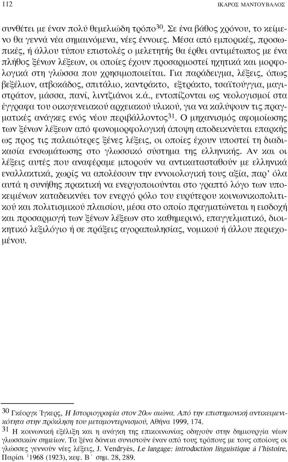 χρησιμοποιείται. Για παράδειγμα, λέξεις, όπως βεξέλιον, ατβοκάδος, σπιτάλιο, καντράκτο, εξτράκτο, τσάίτοΰγγια, μαγιστράτον, μάσσα, πανί, λιντζιάνοι κ.ά., εντοπίζονται ως νεολογισμοί στα έγγραφα του οικογενειακού αρχειακού υλικού, για να καλύψουν τις πραγματικές ανάγκες ενός νέου περιβάλλοντος 31.