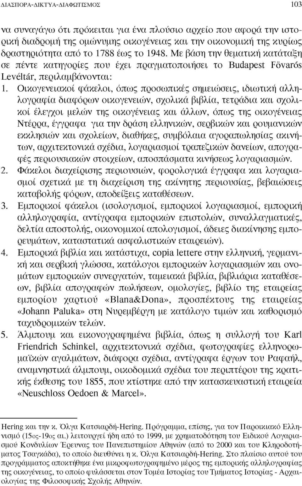 Οικογενειακοί φάκελοι, όπως προσωπικές σημειώσεις, ιδιωτική αλληλογραφία διαφόρων οικογενειών, σχολικά βιβλία, τετράδια και σχολικοί έλεγχοι μελών της οικογένειας και άλλων, όπως της οικογένειας