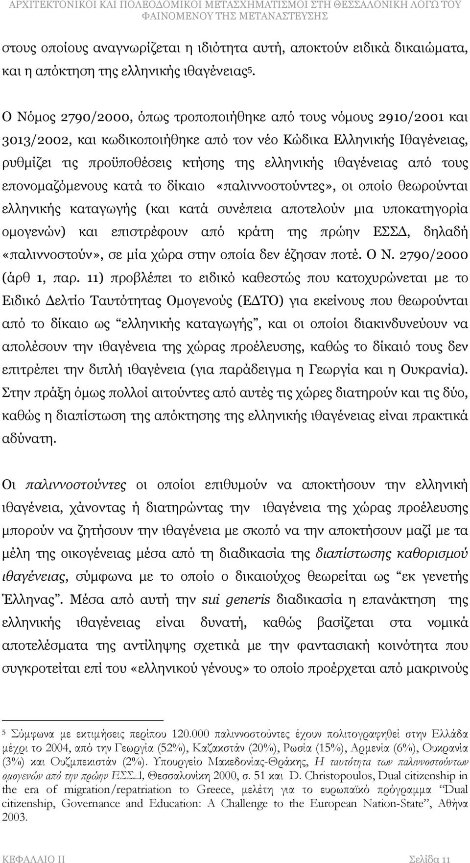 από τους επονομαζόμενους κατά το δίκαιο «παλιννοστούντες», οι οποίο θεωρούνται ελληνικής καταγωγής (και κατά συνέπεια αποτελούν μια υποκατηγορία ομογενών) και επιστρέφουν από κράτη της πρώην ΕΣΣΔ,