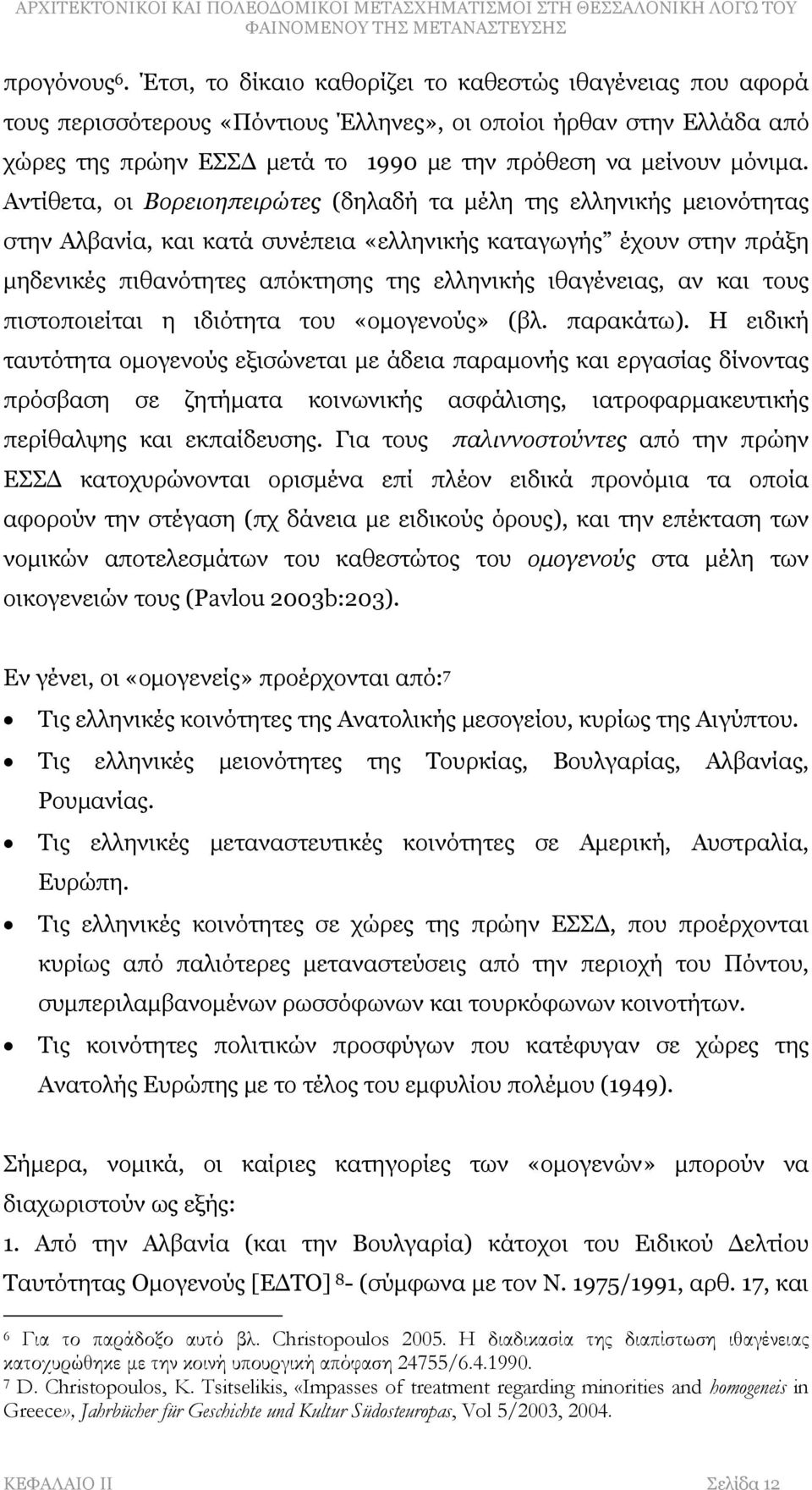 Αντίθετα, οι Βορειοηπειρώτες (δηλαδή τα μέλη της ελληνικής μειονότητας στην Αλβανία, και κατά συνέπεια «ελληνικής καταγωγής έχουν στην πράξη μηδενικές πιθανότητες απόκτησης της ελληνικής ιθαγένειας,