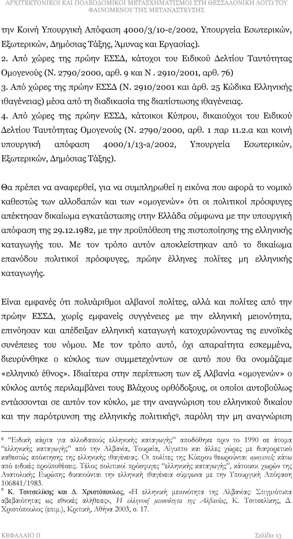 Από χώρες της πρώην ΕΣΣΔ, κάτοικοι Κύπρου, δικαιούχοι του Ειδικού Δελτίου Ταυτότητας Ομογενούς (Ν. 2790/2000, αρθ. 1 παρ 11.2.α και κοινή υπουργική απόφαση 4000/1/13-a/2002, Υπουργεία Εσωτερικών, Εξωτερικών, Δημόσιας Τάξης).