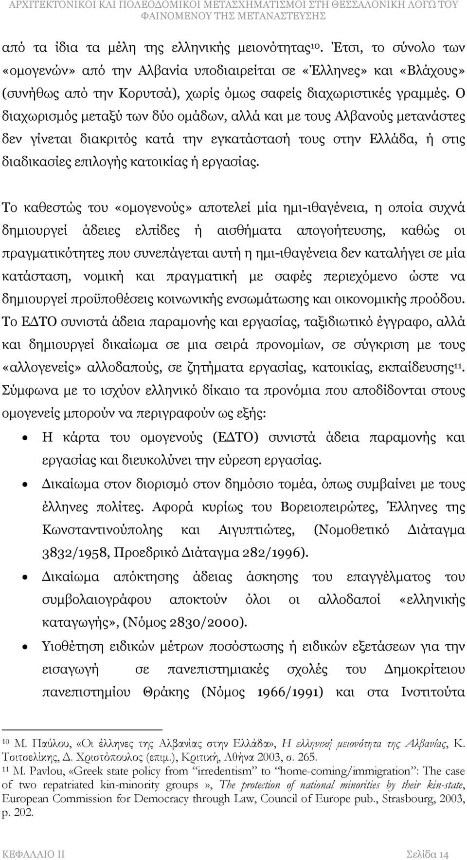 Ο διαχωρισμός μεταξύ των δύο ομάδων, αλλά και με τους Αλβανούς μετανάστες δεν γίνεται διακριτός κατά την εγκατάστασή τους στην Ελλάδα, ή στις διαδικασίες επιλογής κατοικίας ή εργασίας.