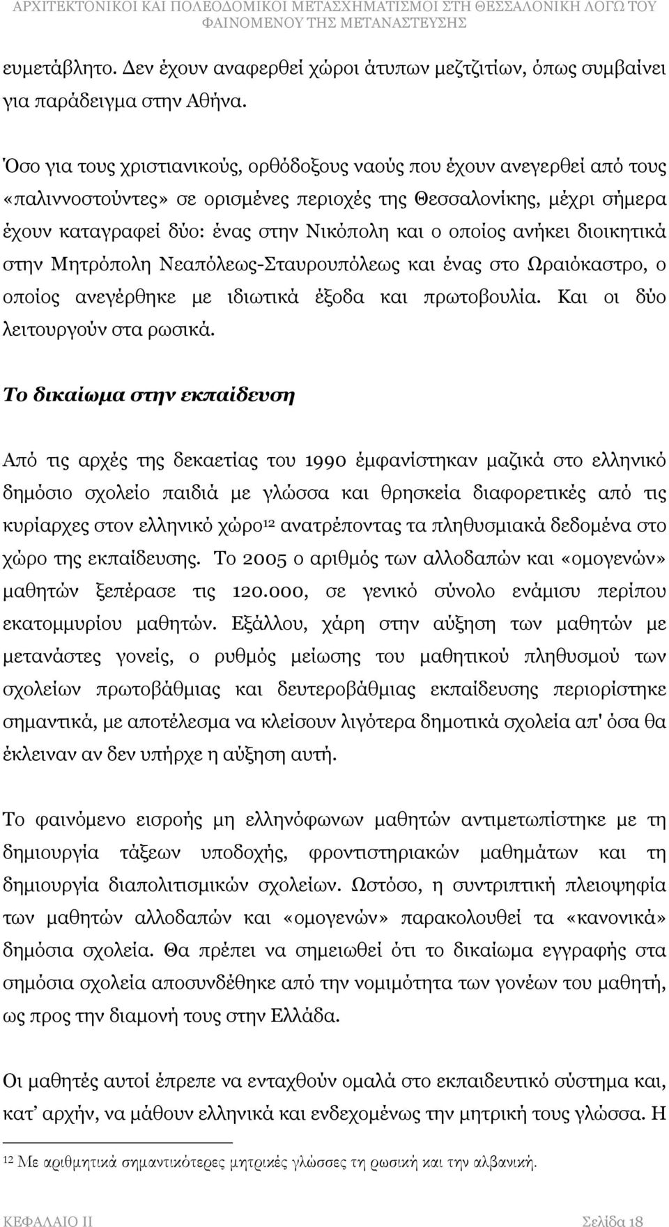 ανήκει διοικητικά στην Μητρόπολη Νεαπόλεως-Σταυρουπόλεως και ένας στο Ωραιόκαστρο, ο οποίος ανεγέρθηκε με ιδιωτικά έξοδα και πρωτοβουλία. Και οι δύο λειτουργούν στα ρωσικά.