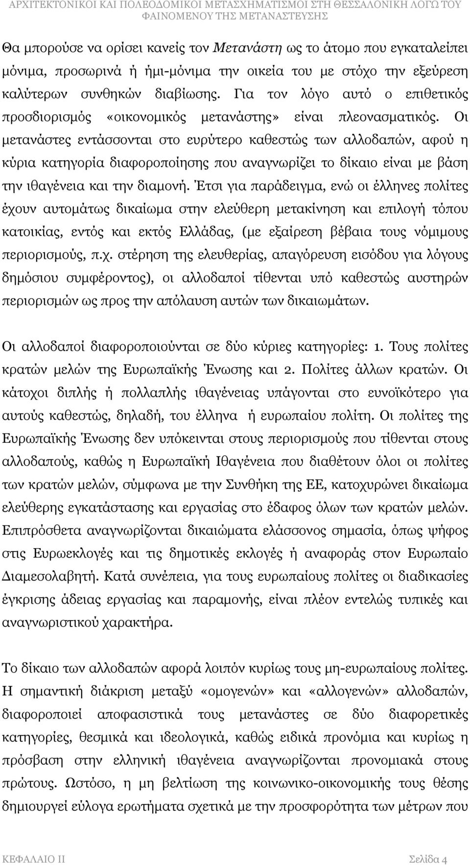 Οι μετανάστες εντάσσονται στο ευρύτερο καθεστώς των αλλοδαπών, αφού η κύρια κατηγορία διαφοροποίησης που αναγνωρίζει το δίκαιο είναι με βάση την ιθαγένεια και την διαμονή.