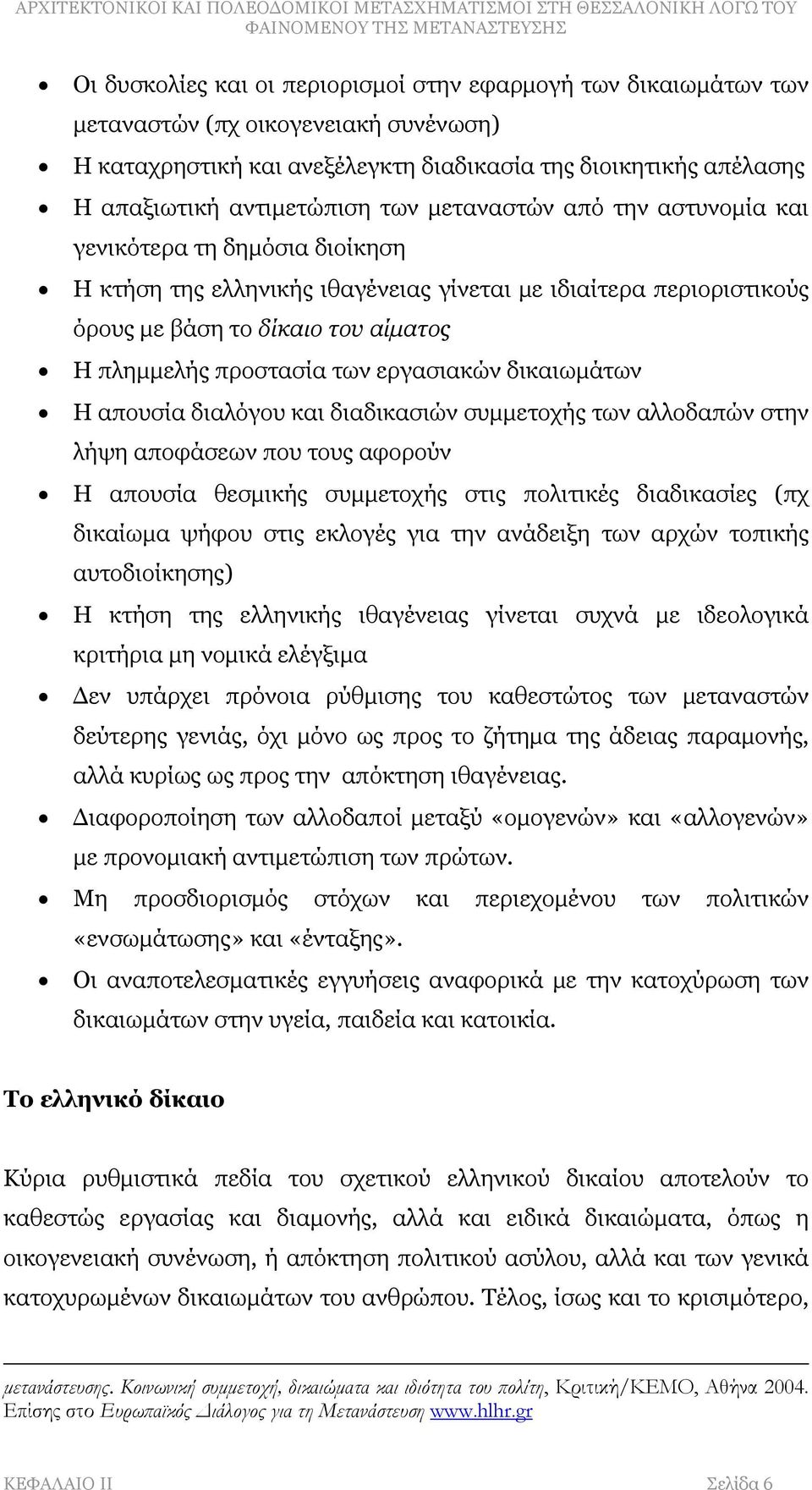 εργασιακών δικαιωμάτων Η απουσία διαλόγου και διαδικασιών συμμετοχής των αλλοδαπών στην λήψη αποφάσεων που τους αφορούν Η απουσία θεσμικής συμμετοχής στις πολιτικές διαδικασίες (πχ δικαίωμα ψήφου