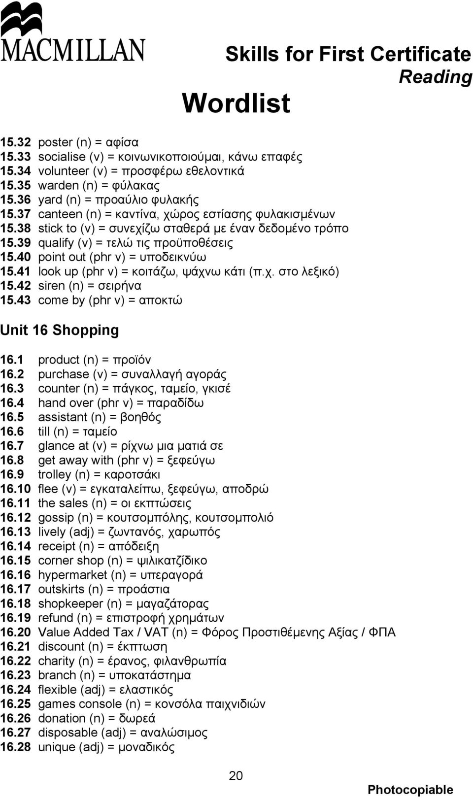 41 look up (phr v) = κοιτάζω, ψάχνω κάτι (π.χ. στο λεξικό) 15.42 siren (n) = σειρήνα 15.43 come by (phr v) = αποκτώ Unit 16 Shopping 16.1 product (n) = προϊόν 16.2 purchase (v) = συναλλαγή αγοράς 16.