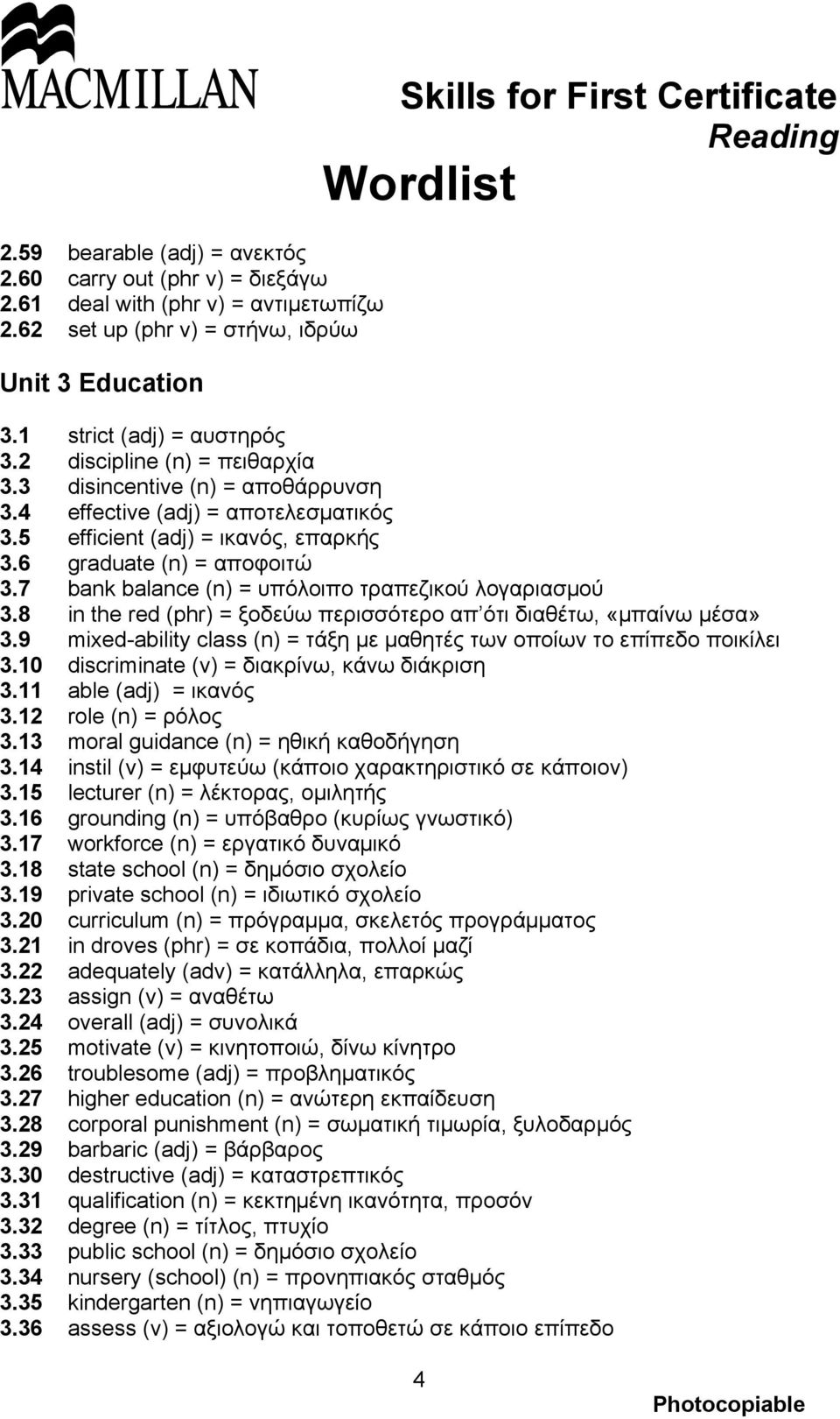 7 bank balance (n) = υπόλοιπο τραπεζικού λογαριασμού 3.8 in the red (phr) = ξοδεύω περισσότερο απ ότι διαθέτω, «μπαίνω μέσα» 3.