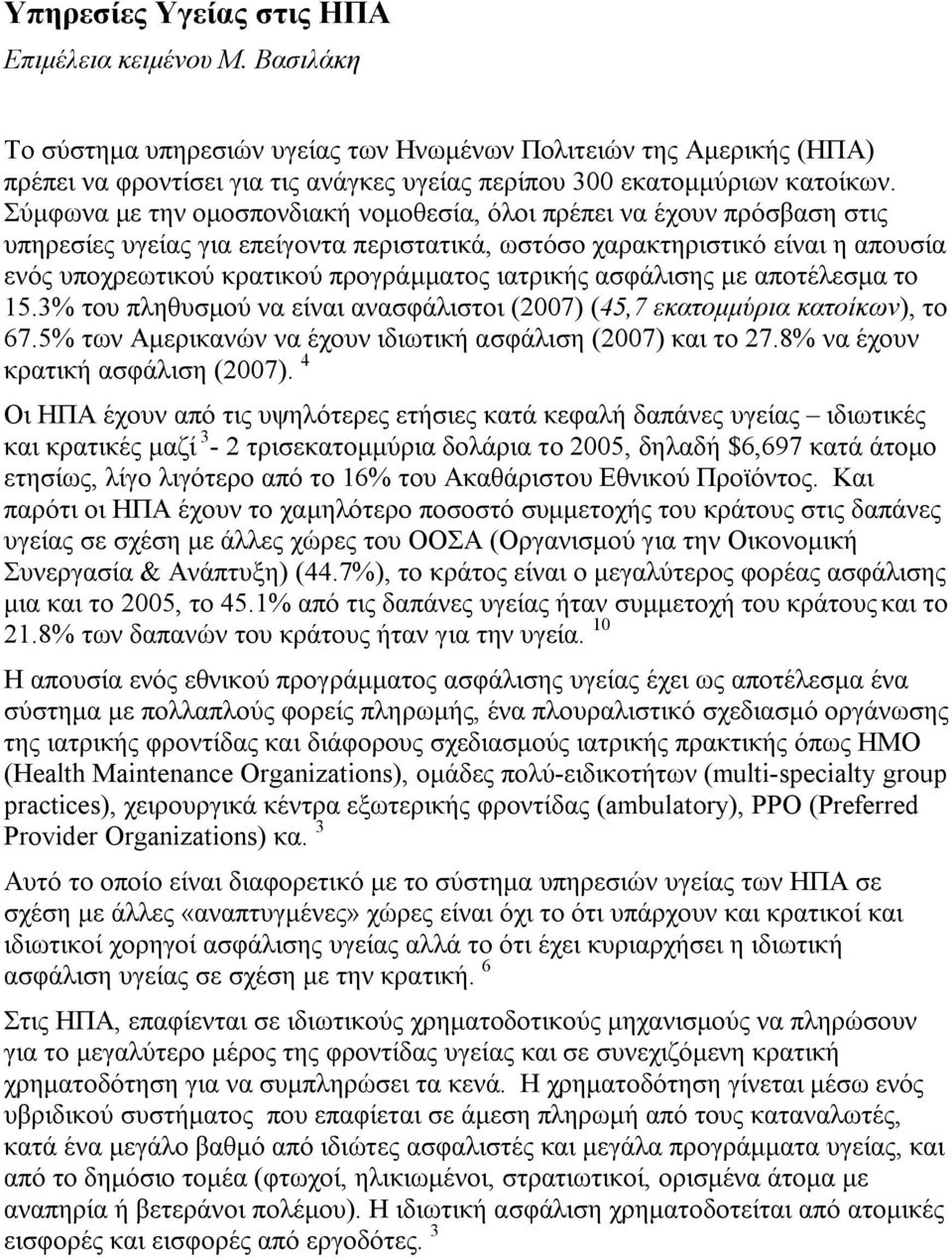 Σύμφωνα με την ομοσπονδιακή νομοθεσία, όλοι πρέπει να έχουν πρόσβαση στις υπηρεσίες υγείας για επείγοντα περιστατικά, ωστόσο χαρακτηριστικό είναι η απουσία ενός υποχρεωτικού κρατικού προγράμματος