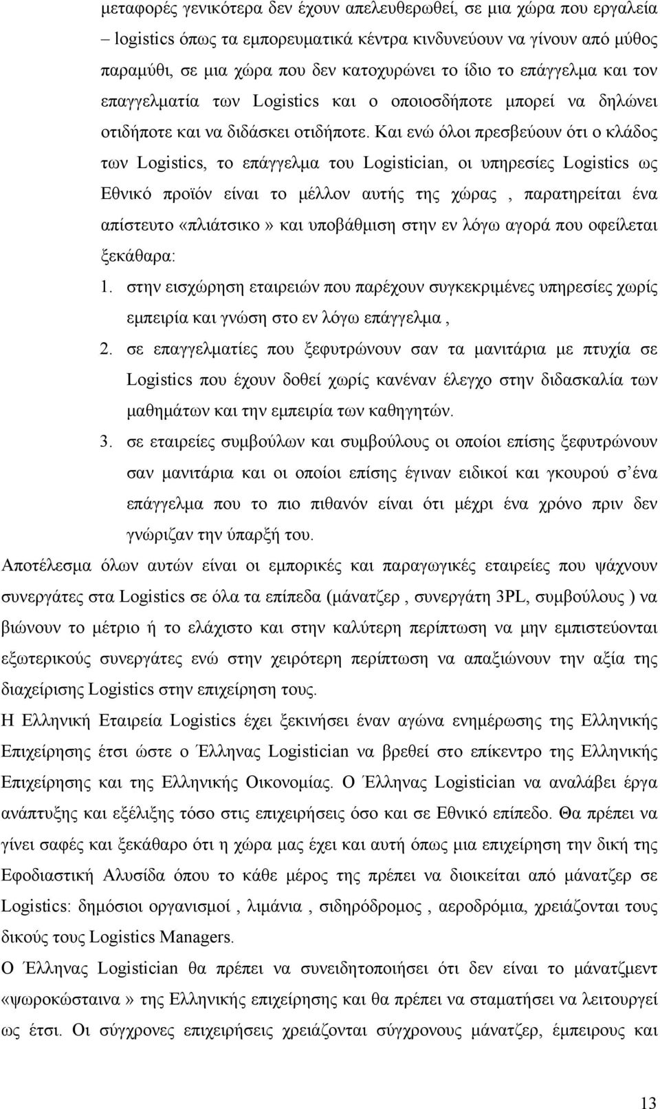 Και ενώ όλοι πρεσβεύουν ότι ο κλάδος των Logistics, το επάγγελμα του Logistician, οι υπηρεσίες Logistics ως Εθνικό προϊόν είναι το μέλλον αυτής της χώρας, παρατηρείται ένα απίστευτο «πλιάτσικο» και