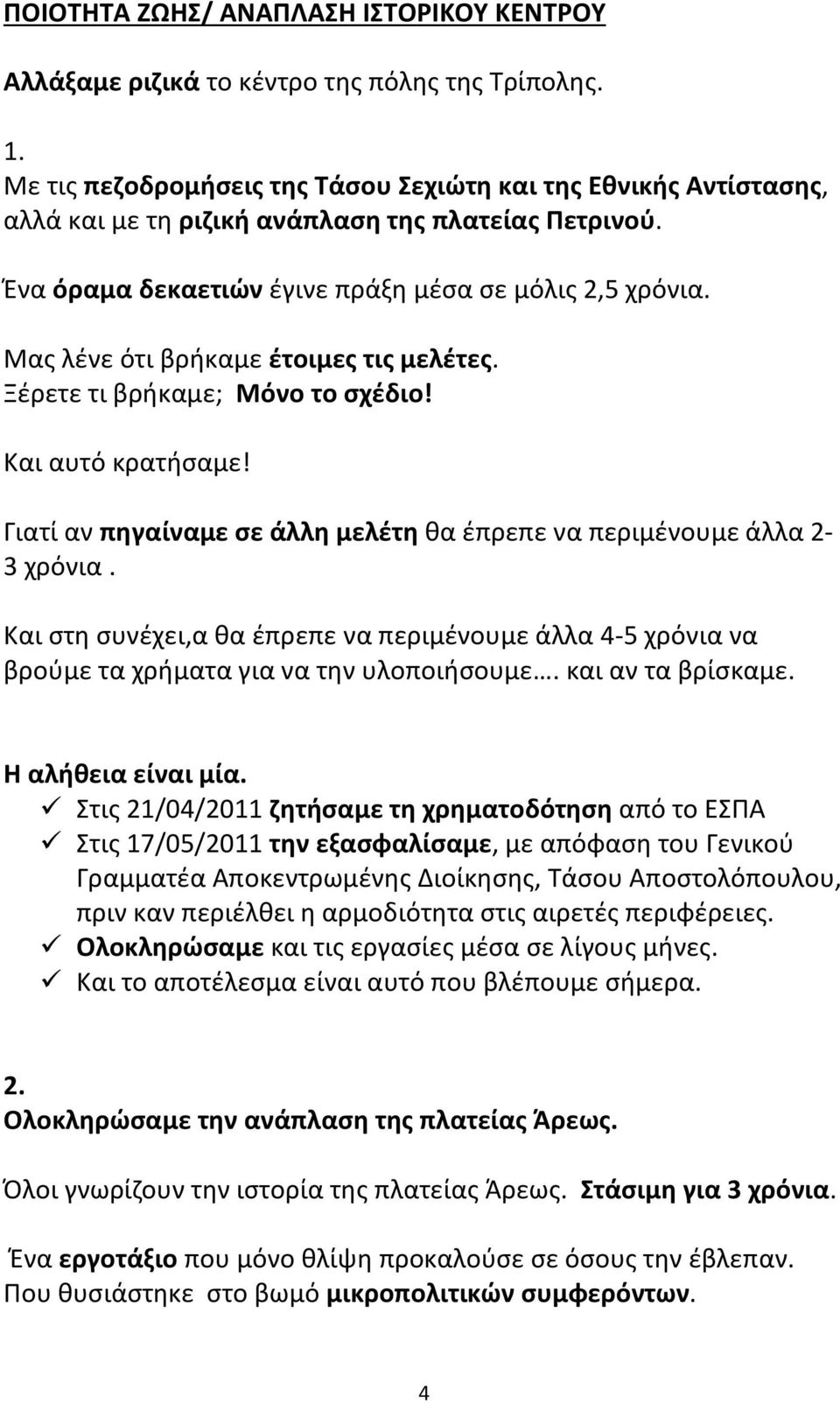 Μας λένε ότι βρήκαμε έτοιμες τις μελέτες. Ξέρετε τι βρήκαμε; Μόνο το σχέδιο! Και αυτό κρατήσαμε! Γιατί αν πηγαίναμε σε άλλη μελέτη θα έπρεπε να περιμένουμε άλλα 2-3 χρόνια.