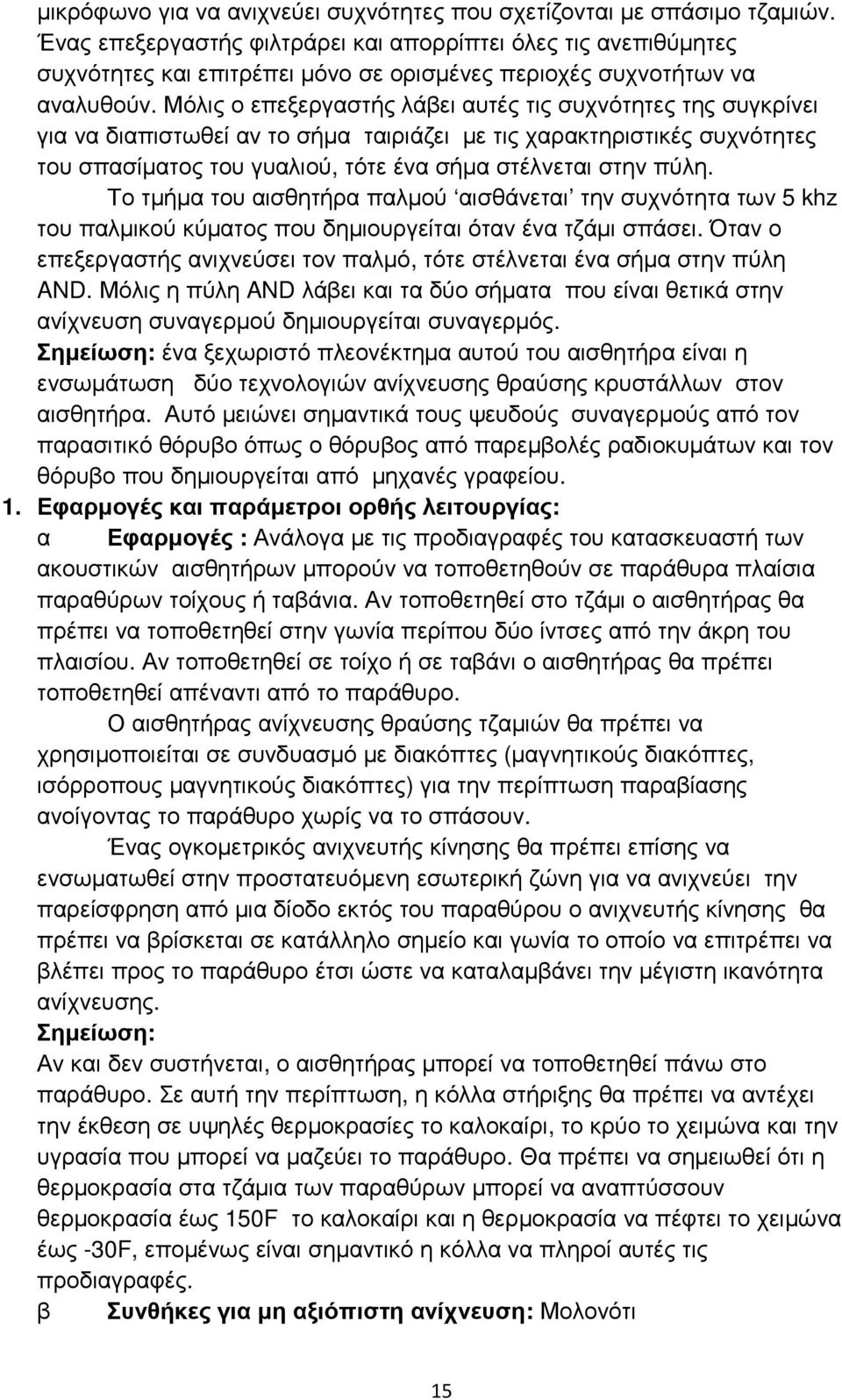 Μόλις ο επεξεργαστής λάβει αυτές τις συχνότητες της συγκρίνει για να διαπιστωθεί αν το σήµα ταιριάζει µε τις χαρακτηριστικές συχνότητες του σπασίµατος του γυαλιού, τότε ένα σήµα στέλνεται στην πύλη.