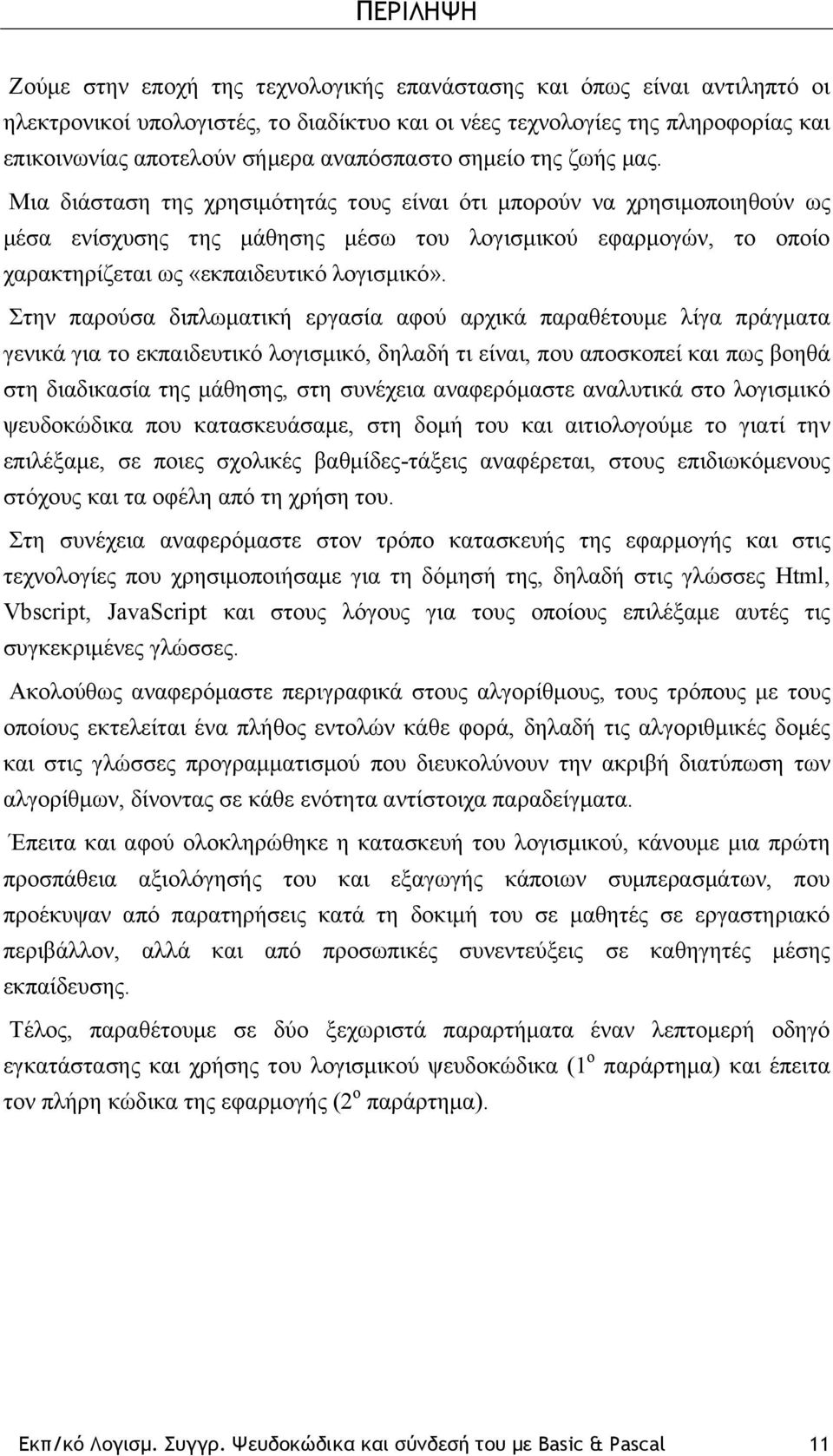 Μια διάσταση της χρησιμότητάς τους είναι ότι μπορούν να χρησιμοποιηθούν ως μέσα ενίσχυσης της μάθησης μέσω του λογισμικού εφαρμογών, το οποίο χαρακτηρίζεται ως «εκπαιδευτικό λογισμικό».