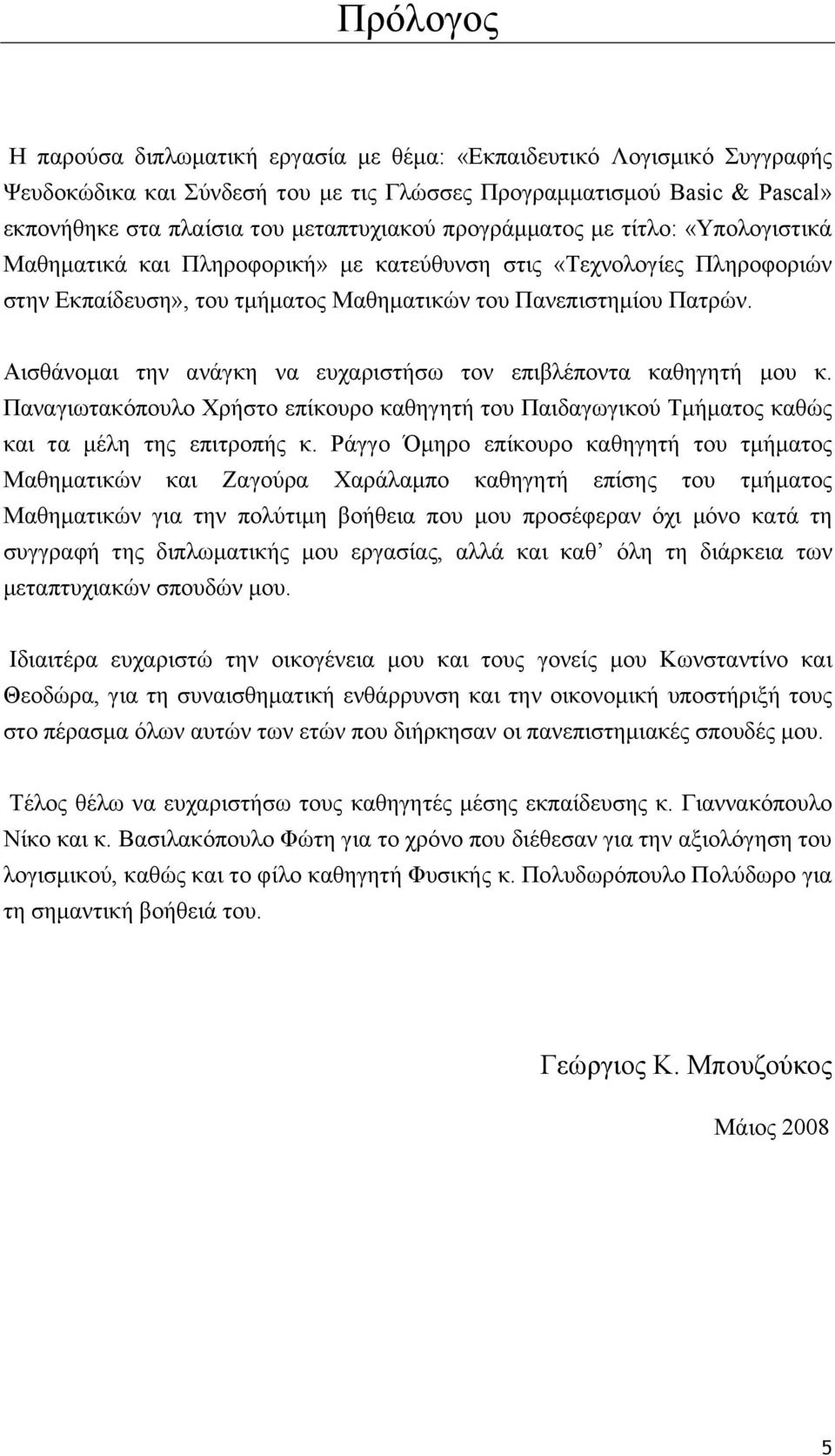 Αισθάνομαι την ανάγκη να ευχαριστήσω τον επιβλέποντα καθηγητή μου κ. Παναγιωτακόπουλο Χρήστο επίκουρο καθηγητή του Παιδαγωγικού Τμήματος καθώς και τα μέλη της επιτροπής κ.