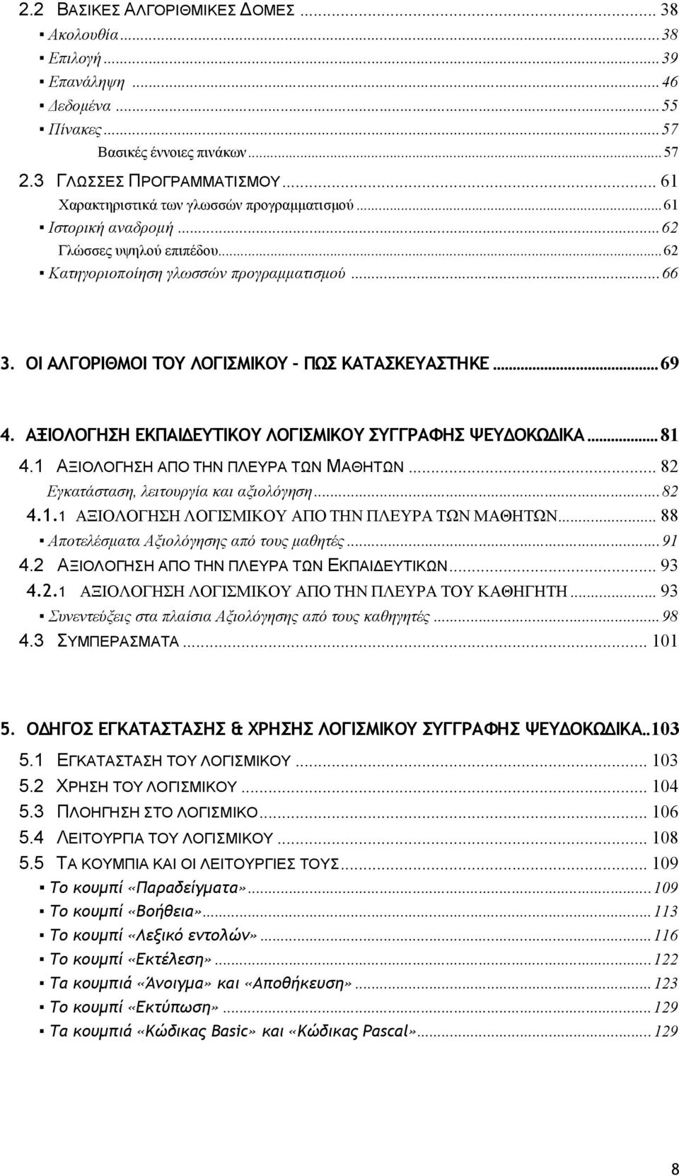 ΟΙ ΑΛΓΟΡΙΘΜΟΙ ΤΟΥ ΛΟΓΙΣΜΙΚΟΥ - ΠΩΣ ΚΑΤΑΣΚΕΥΑΣΤΗΚΕ...69 4. ΑΞΙΟΛΟΓΗΣΗ ΕΚΠΑΙΔΕΥΤΙΚΟΥ ΛΟΓΙΣΜΙΚΟΥ ΣΥΓΓΡΑΦΗΣ ΨΕΥΔΟΚΩΔΙΚΑ...81 4.1 ΑΞΙΟΛΟΓΗΣΗ ΑΠΟ ΤΗΝ ΠΛΕΥΡΑ ΤΩΝ ΜΑΘΗΤΩΝ.