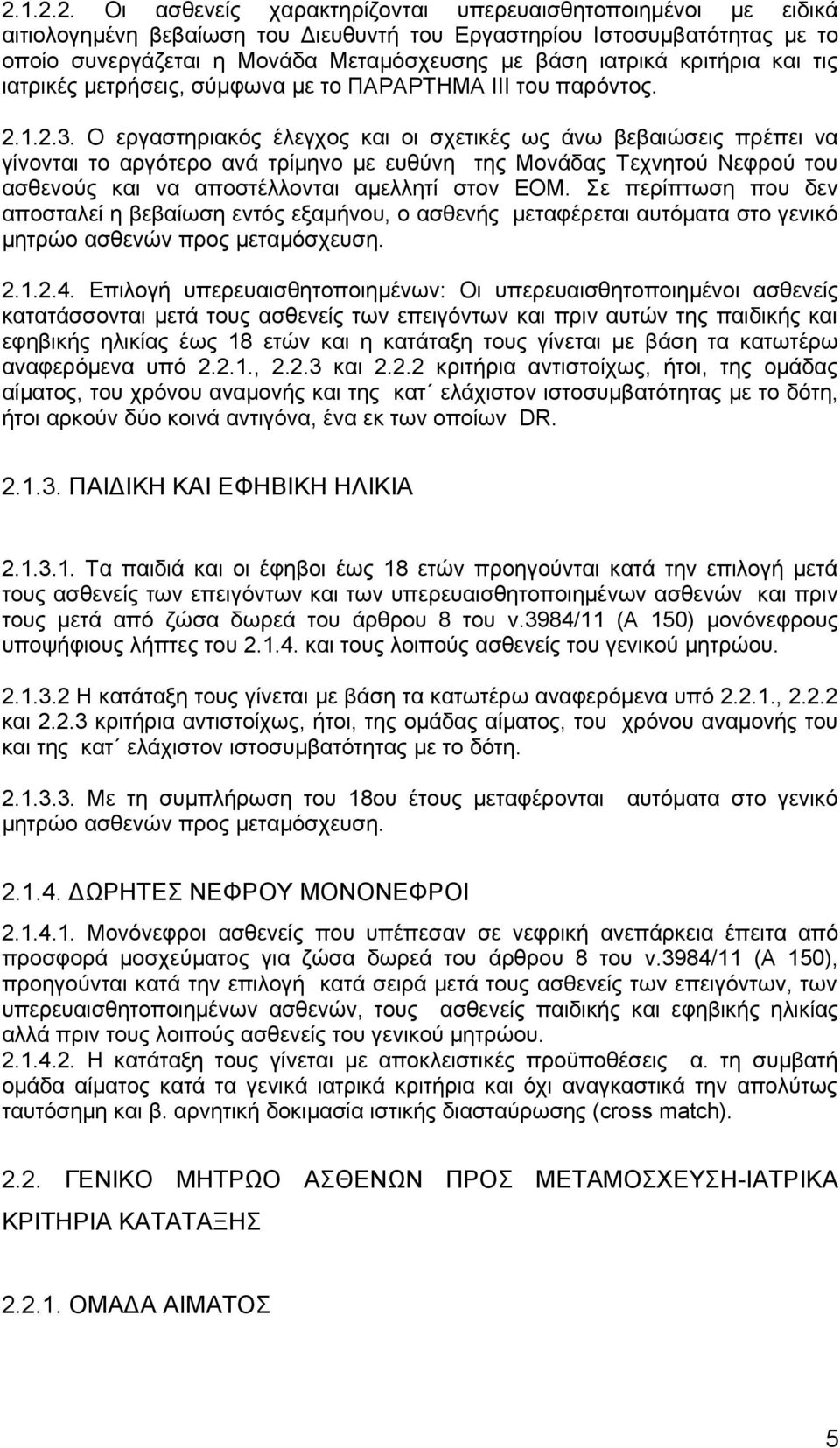 Ο εργαστηριακός έλεγχος και οι σχετικές ως άνω βεβαιώσεις πρέπει να γίνονται το αργότερο ανά τρίμηνο με ευθύνη της Μονάδας Τεχνητού Νεφρού του ασθενούς και να αποστέλλονται αμελλητί στον ΕΟΜ.