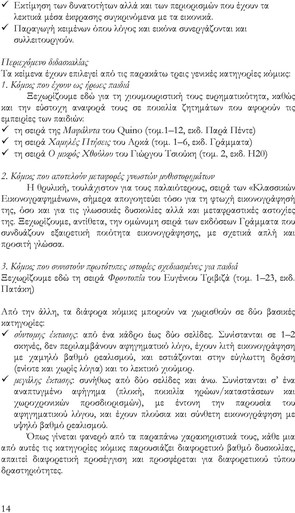 Kόμικς που έχουν ως ήρωες παιδιά Ξεχωρίζουμε εδώ για τη χιουμουριστική τους ευρηματικότητα, καθώς και την εύστοχη αναφορά τους σε ποικιλία ζητημάτων που αφορούν τις εμπειρίες των παιδιών: τη σειρά