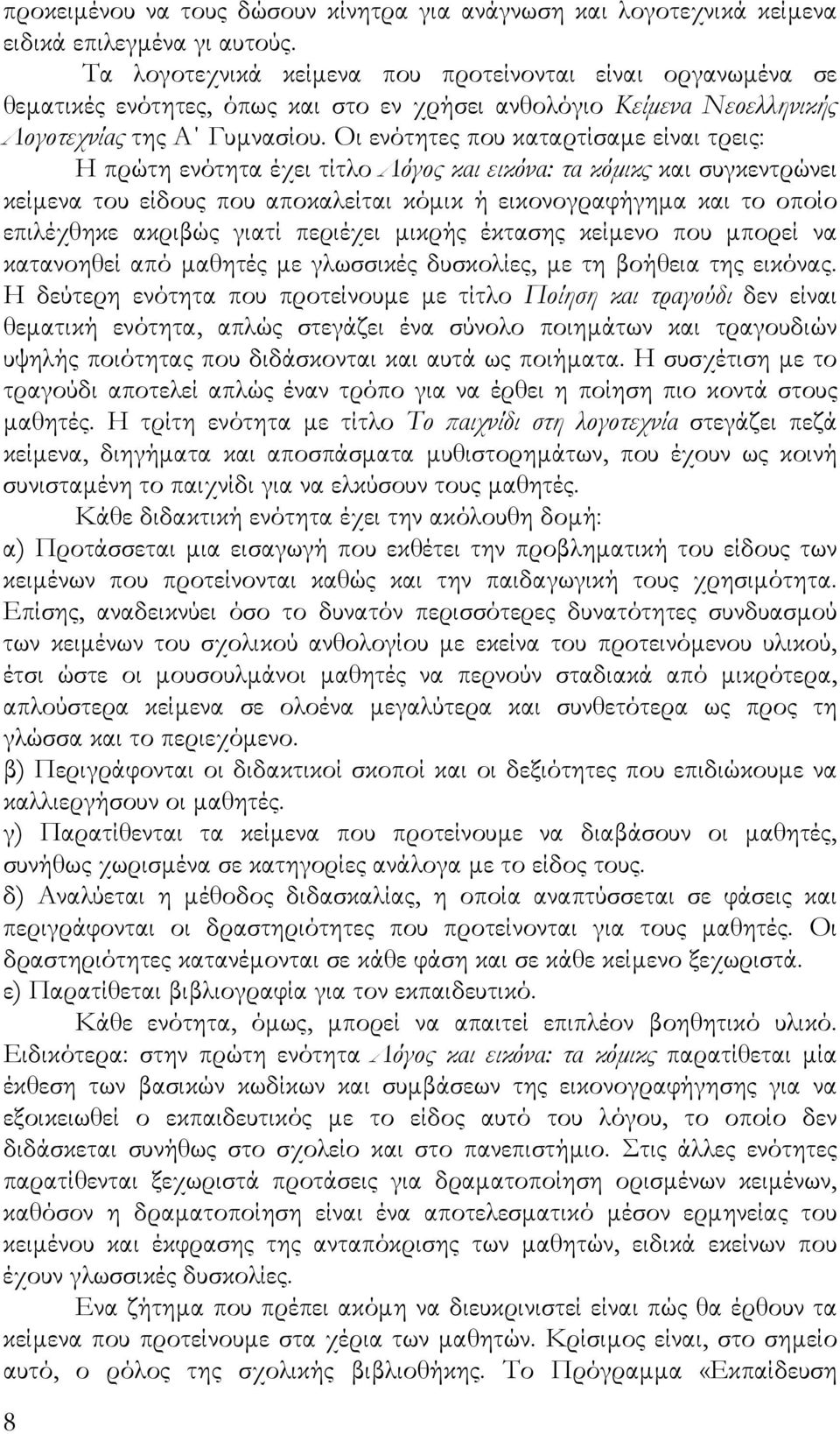 Οι ενότητες που καταρτίσαμε είναι τρεις: Η πρώτη ενότητα έχει τίτλο Λόγος και εικόνα: τα κόμικς και συγκεντρώνει κείμενα του είδους που αποκαλείται κόμικ ή εικονογραφήγημα και το οποίο επιλέχθηκε