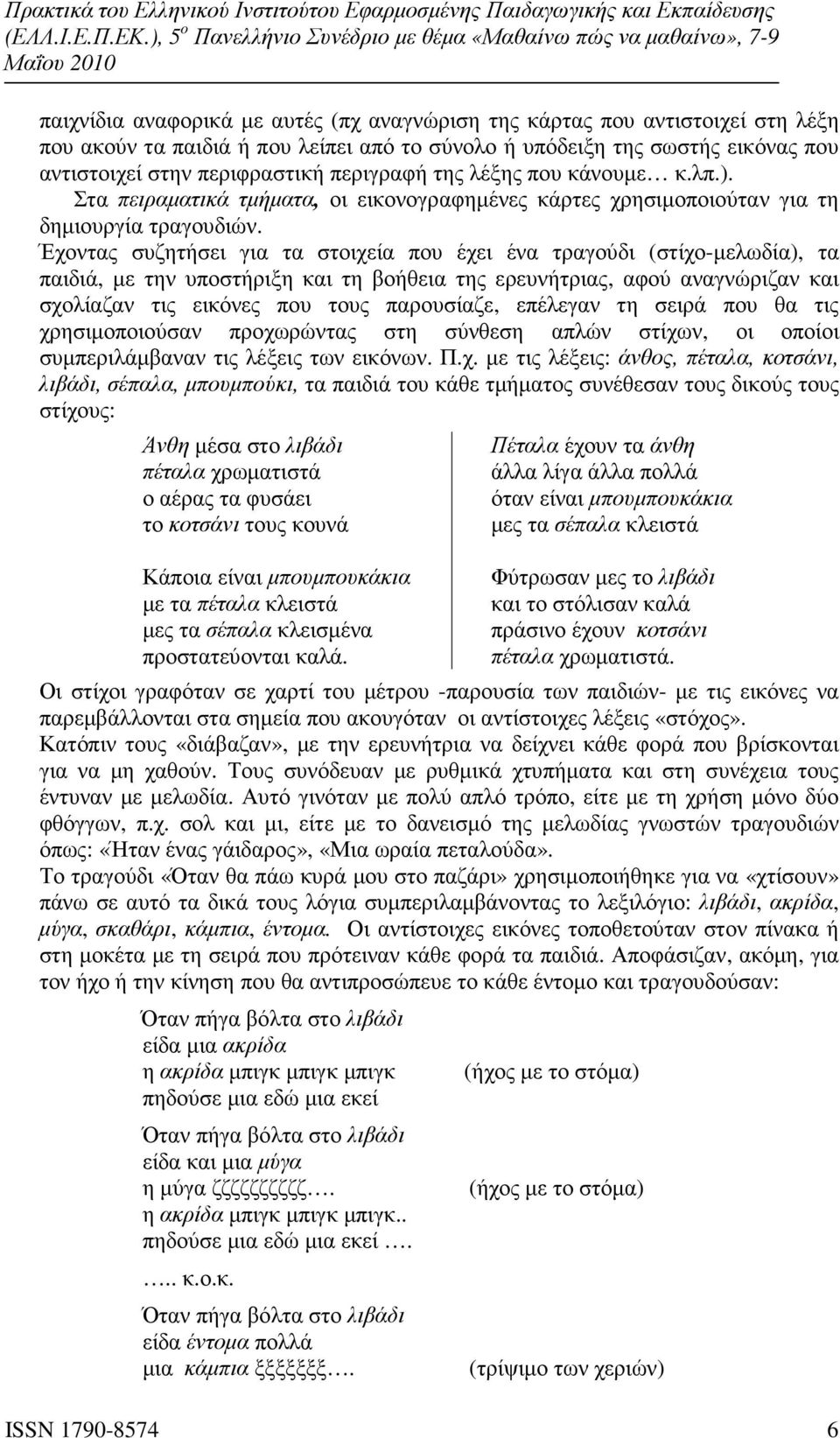 Έχοντας συζητήσει για τα στοιχεία που έχει ένα τραγούδι (στίχο-µελωδία), τα παιδιά, µε την υποστήριξη και τη βοήθεια της ερευνήτριας, αφού αναγνώριζαν και σχολίαζαν τις εικόνες που τους παρουσίαζε,