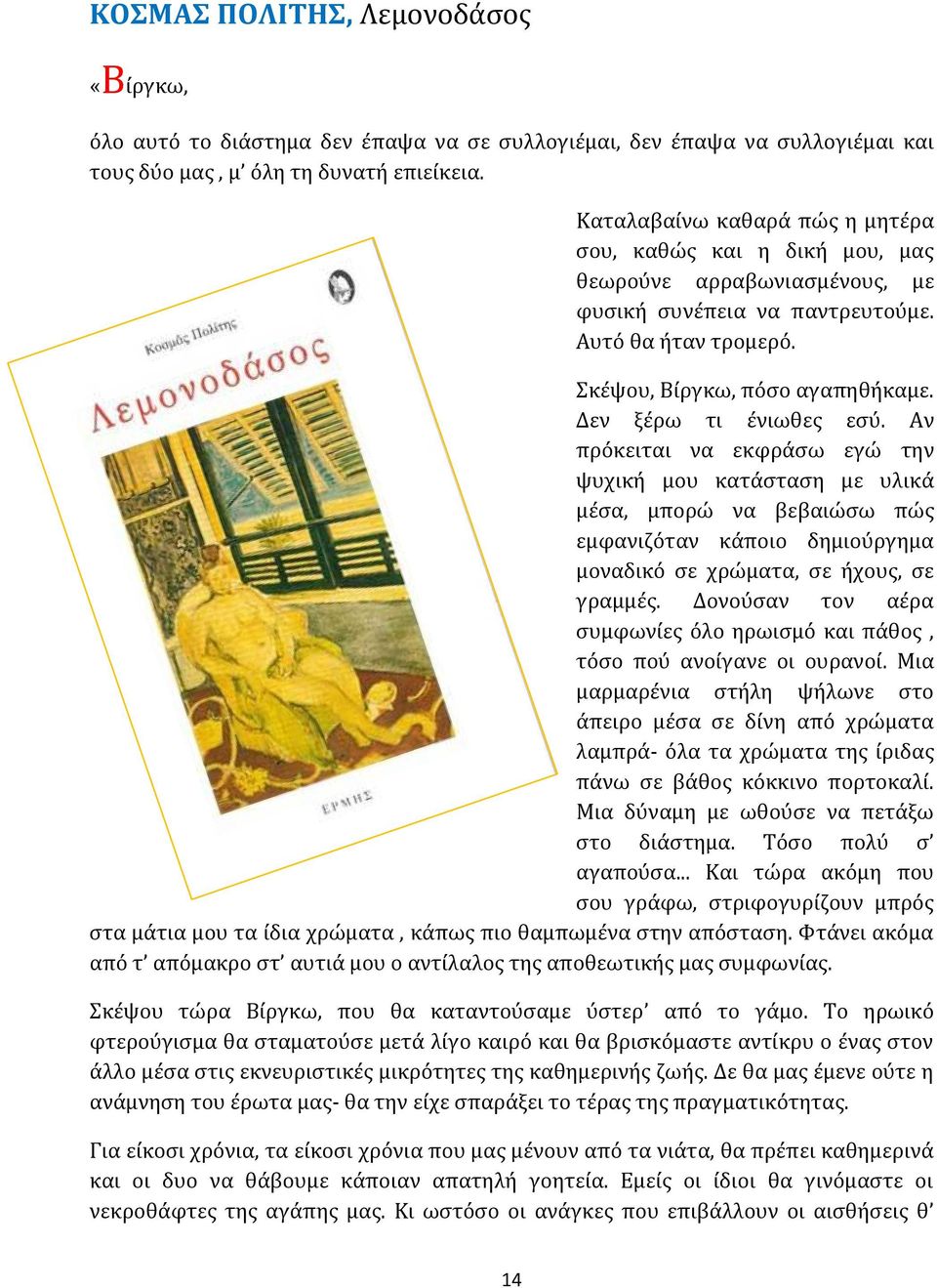 Δεν ξέρω τι ένιωθες εσύ. Aν πρόκειται να εκφράσω εγώ την ψυχική μου κατάσταση με υλικά μέσα, μπορώ να βεβαιώσω πώς εμφανιζόταν κάποιο δημιούργημα μοναδικό σε χρώματα, σε ήχους, σε γραμμές.