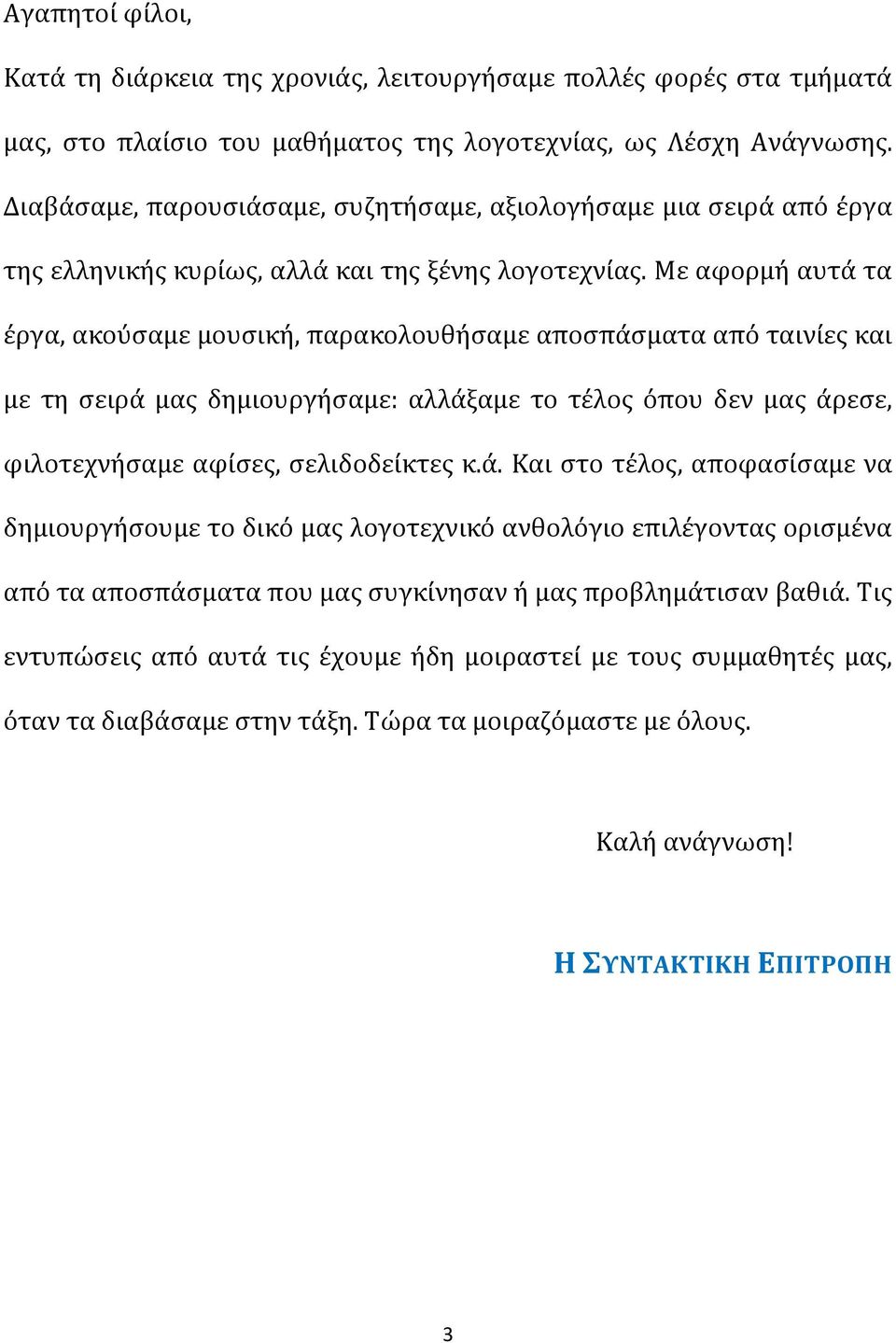 Με αφορμή αυτά τα έργα, ακούσαμε μουσική, παρακολουθήσαμε αποσπάσματα από ταινίες και με τη σειρά μας δημιουργήσαμε: αλλάξαμε το τέλος όπου δεν μας άρεσε, φιλοτεχνήσαμε αφίσες, σελιδοδείκτες κ.ά. Και στο τέλος, αποφασίσαμε να δημιουργήσουμε το δικό μας λογοτεχνικό ανθολόγιο επιλέγοντας ορισμένα από τα αποσπάσματα που μας συγκίνησαν ή μας προβλημάτισαν βαθιά.