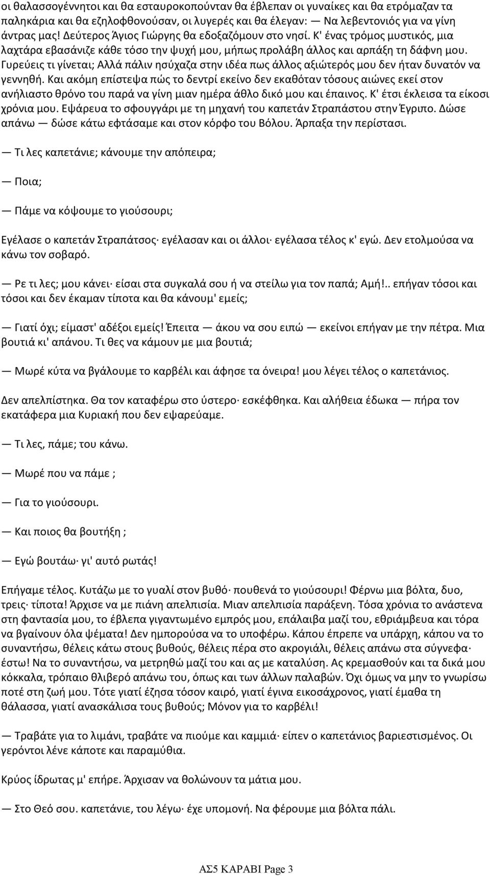 Γυρεύεις τι γίνεται; Αλλά πάλιν ησύχαζα στην ιδέα πως άλλος αξιώτερός μου δεν ήταν δυνατόν να γεννηθή.