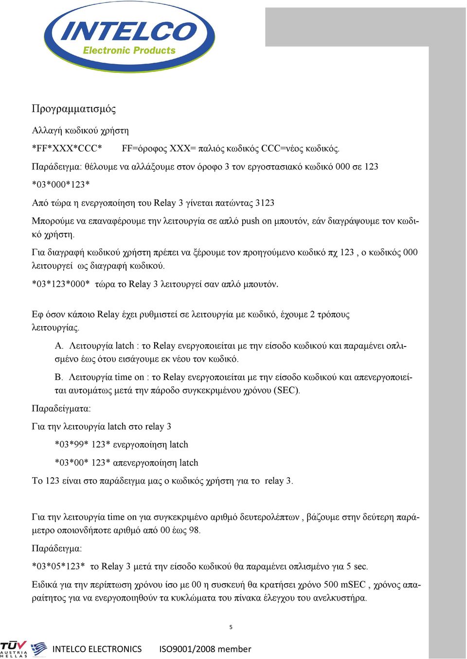 push on μπουτόν, εάν διαγράψουμε τον κωδικό χρήστη. Για διαγραφή κωδικού χρήστη πρέπει να ξέρουμε τον προηγούμενο κωδικό πχ 123, ο κωδικός 000 λειτουργεί ως διαγραφή κωδικού.