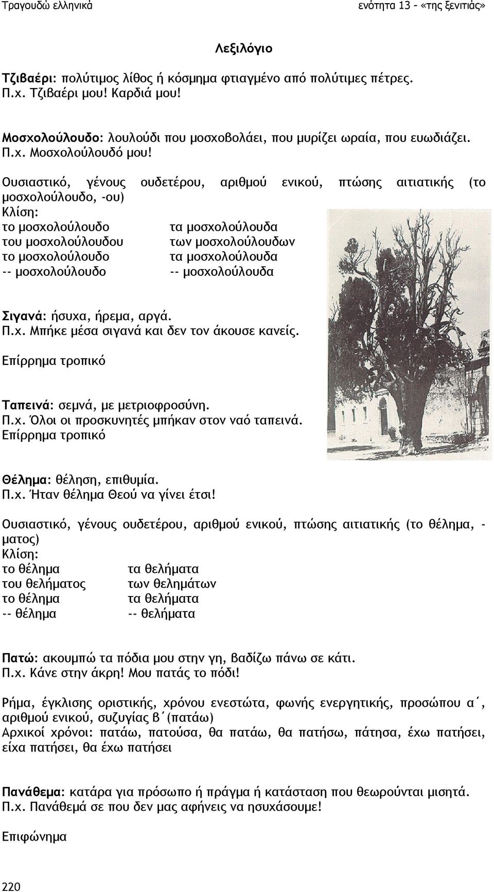 µοσχολούλουδα -- µοσχολούλουδο -- µοσχολούλουδα Σιγανά: ήσυχα, ήρεµα, αργά. Π.χ. Μπήκε µέσα σιγανά και δεν τον άκουσε κανείς. Επίρρηµα τροπικό Ταπεινά: σεµνά, µε µετριοφροσύνη. Π.χ. Όλοι οι προσκυνητές µπήκαν στον ναό ταπεινά.