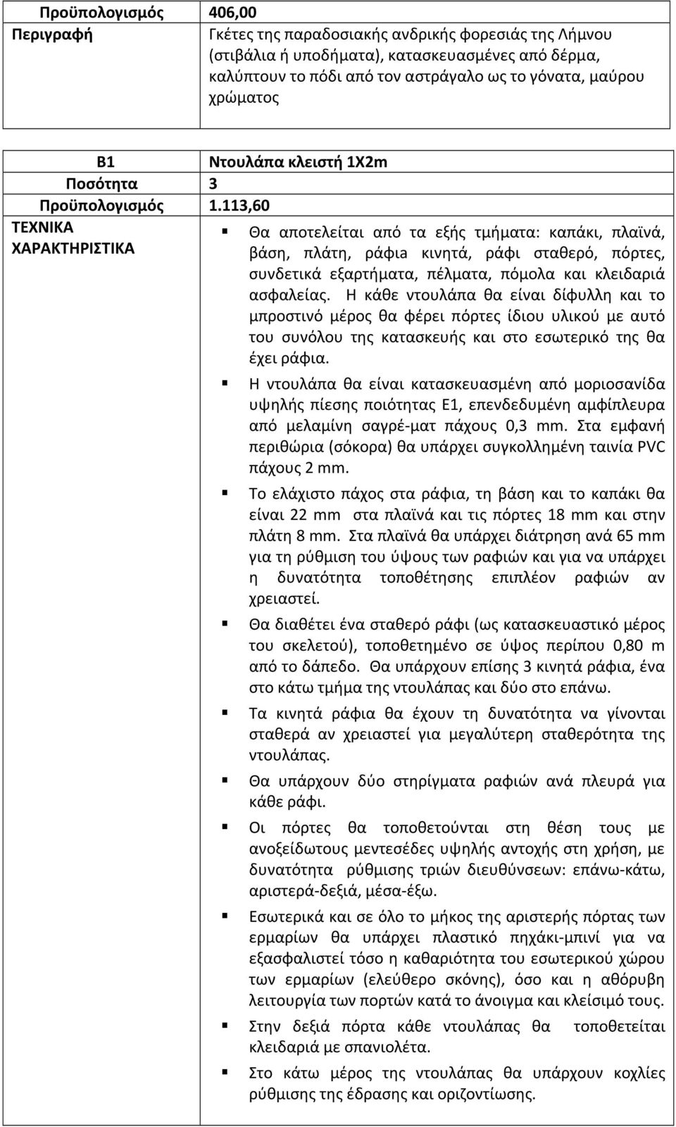 113,60 ΤΕΧΝΙΚΑ ΧΑΡΑΚΤΗΡΙΣΤΙΚΑ Ντουλάπα κλειστή 1Χ2m Θα αποτελείται από τα εξής τμήματα: καπάκι, πλαϊνά, βάση, πλάτη, ράφιa κινητά, ράφι σταθερό, πόρτες, συνδετικά εξαρτήματα, πέλματα, πόμολα και