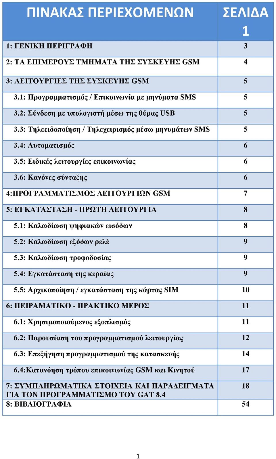 6: Kανόνες σύνταξης 6 4:ΠΡΟΓΡΑΜΜΑΤΙΣΜΟΣ ΛΕΙΤΟΥΡΓΙΩΝ GSM 7 5: ΕΓΚΑΤΑΣΤΑΣΗ - ΠΡΩΤΗ ΛΕΙΤΟΥΡΓΙΑ 8 5.1: Καλωδίωση ψηφιακών εισόδων 8 5.2: Καλωδίωση εξόδων ρελέ 9 5.3: Καλωδίωση τροφοδοσίας 9 5.