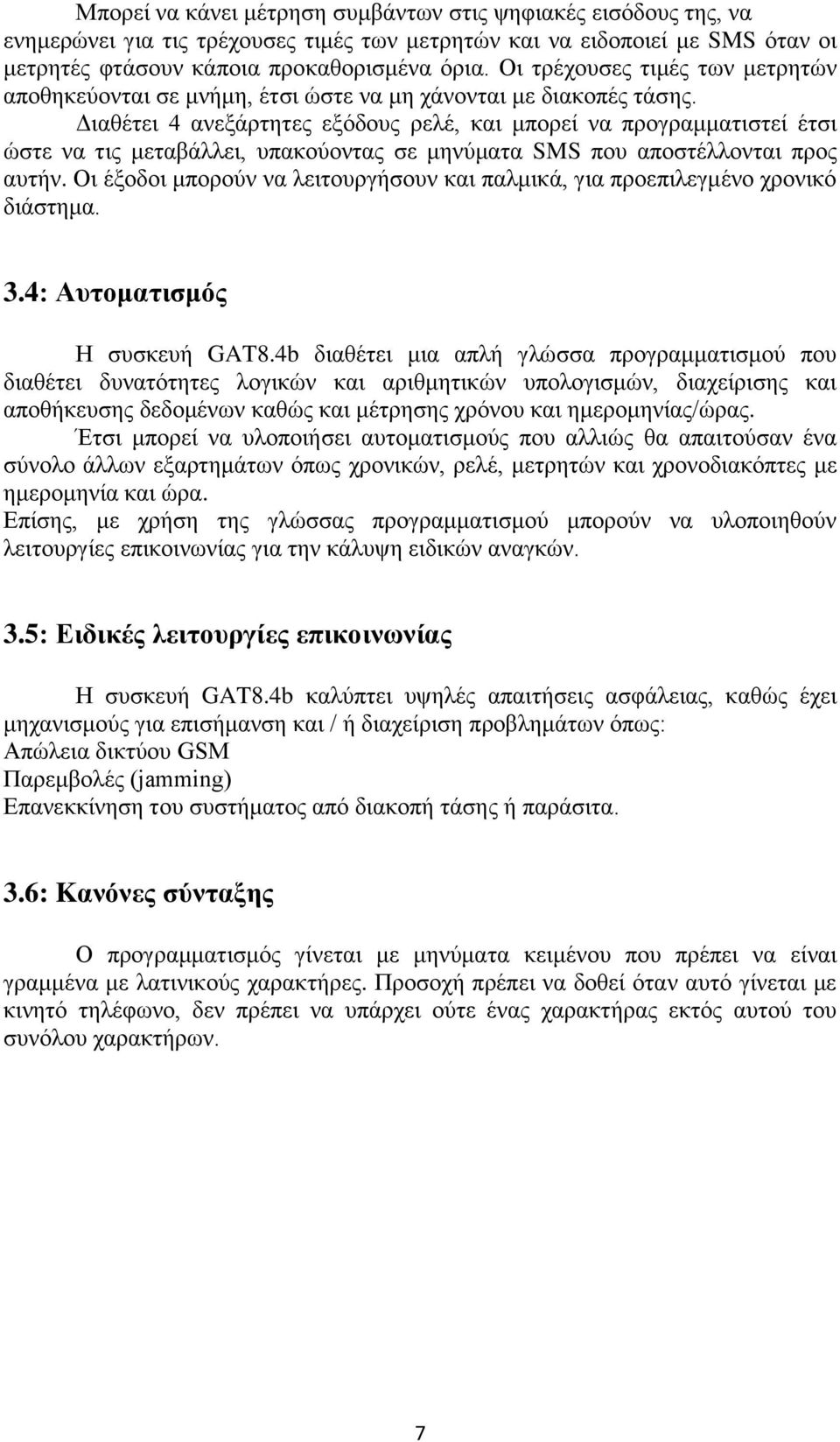 Διαθέτει 4 ανεξάρτητες εξόδους ρελέ, και μπορεί να προγραμματιστεί έτσι ώστε να τις μεταβάλλει, υπακούοντας σε μηνύματα SMS που αποστέλλονται προς αυτήν.