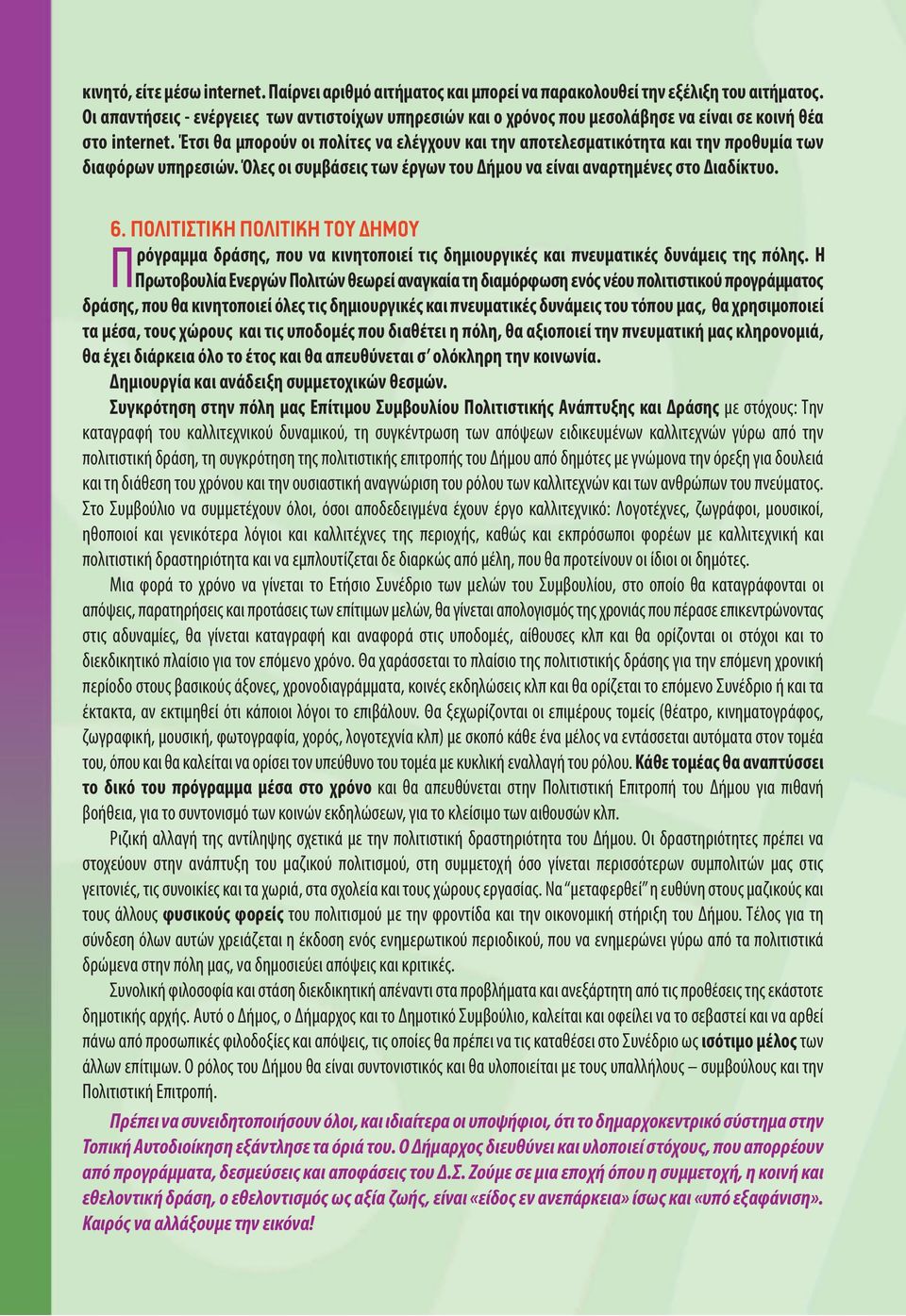 Έτσι θα μπορούν οι πολίτες να ελέγχουν και την αποτελεσματικότητα και την προθυμία των διαφόρων υπηρεσιών. Όλες οι συμβάσεις των έργων του Δήμου να είναι αναρτημένες στο Διαδίκτυο. 6.