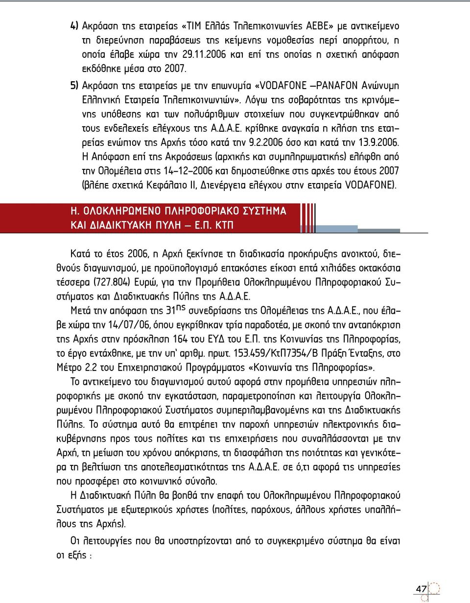 Λόγω της σοβαρότητας της κρινόμενης υπόθεσης και των πολυάριθμων στοιχείων που συγκεντρώθηκαν από τους ενδελεχείς ελέγχους της Α.Δ.Α.Ε.