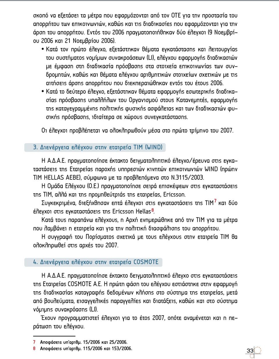 Κατά τον πρώτο έλεγχο, εξετάστηκαν θέματα εγκατάστασης και λειτουργίας του συστήματος νομίμων συνακροάσεων (LI), ελέγχου εφαρμογής διαδικασιών με έμφαση στη διαδικασία πρόσβασης στα στοιχεία