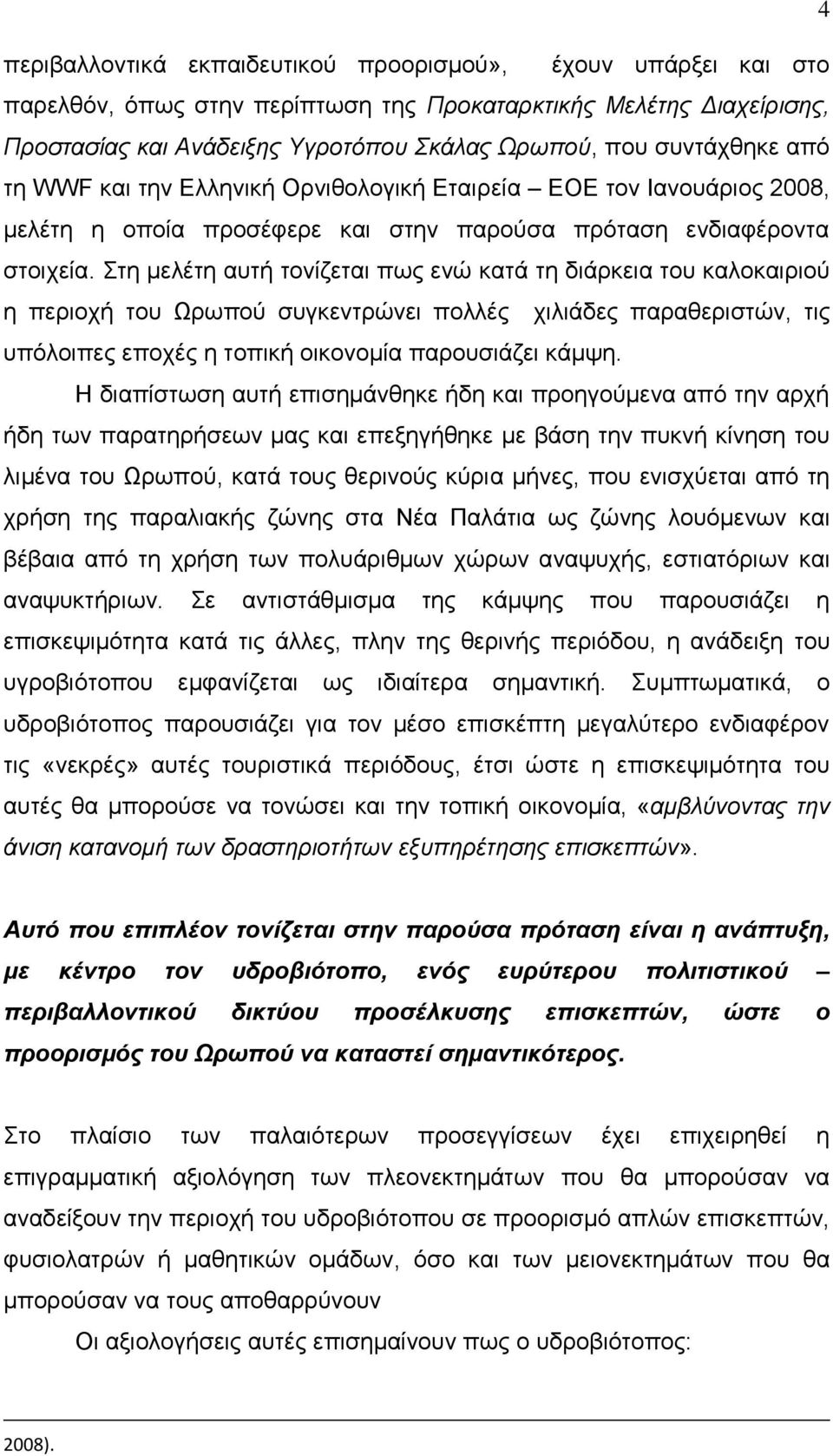 Στη μελέτη αυτή τονίζεται πως ενώ κατά τη διάρκεια του καλοκαιριού η περιοχή του Ωρωπού συγκεντρώνει πολλές χιλιάδες παραθεριστών, τις υπόλοιπες εποχές η τοπική οικονομία παρουσιάζει κάμψη.