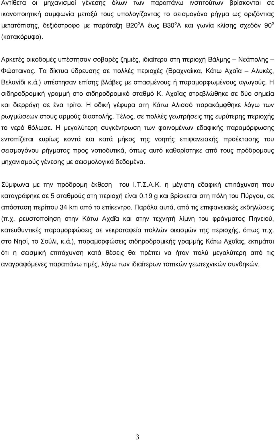 Τα δίκτυα ύδρευσης σε πολλές περιοχές (Βραχναίικα, Κάτω Αχαΐα Αλυκές, Βελανίδι κ.ά.) υπέστησαν επίσης βλάβες με σπασμένους ή παραμορφωμένους αγωγούς. Η σιδηροδρομική γραμμή στο σιδηροδρομικό σταθμό Κ.